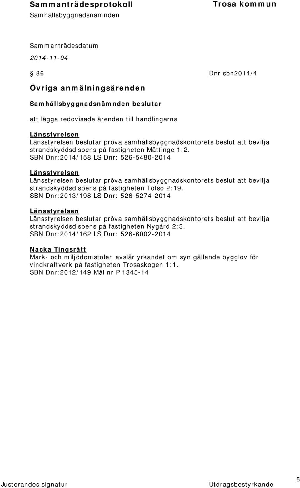 SBN Dnr:2014/158 LS Dnr: 526-5480-2014 Länsstyrelsen Länsstyrelsen beslutar pröva samhällsbyggnadskontorets beslut att bevilja strandskyddsdispens på fastigheten Tofsö 2:19.