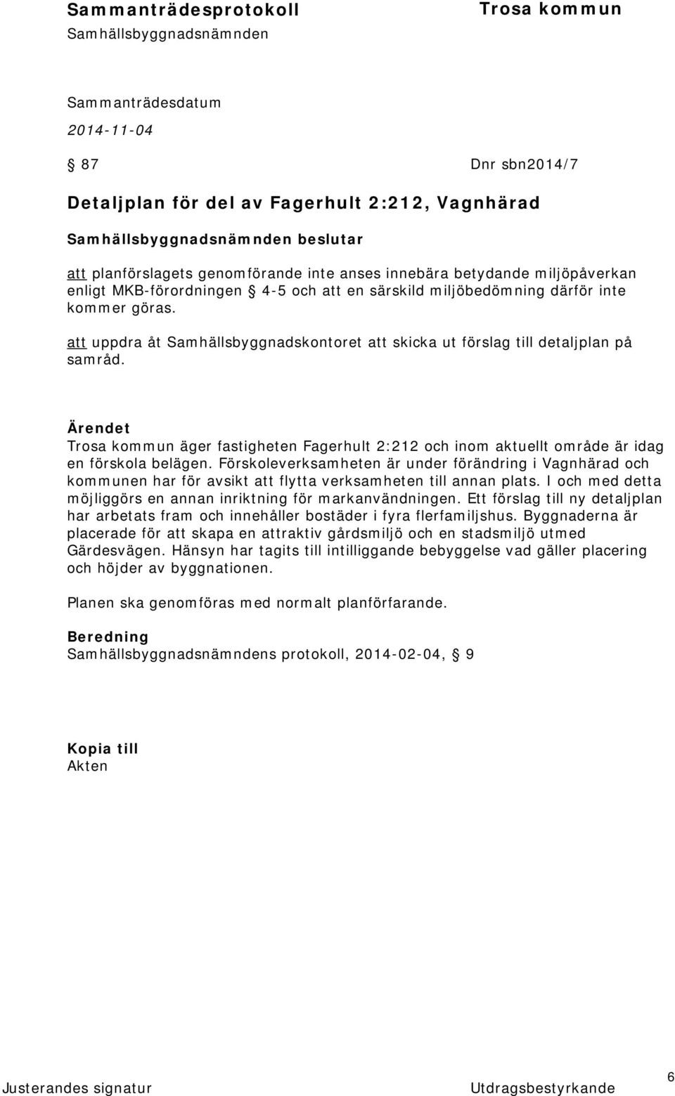 Ärendet äger fastigheten Fagerhult 2:212 och inom aktuellt område är idag en förskola belägen.