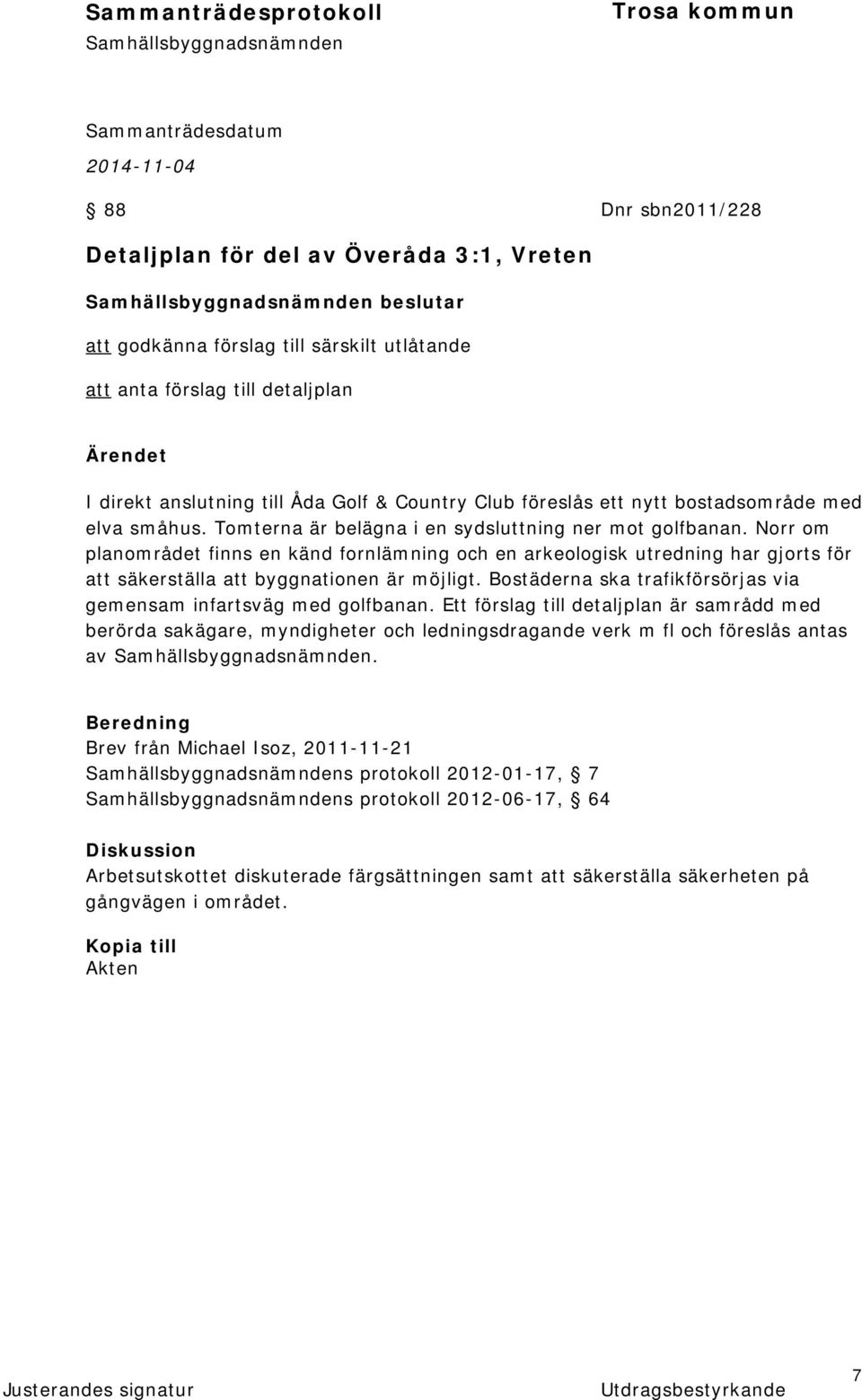 Norr om planområdet finns en känd fornlämning och en arkeologisk utredning har gjorts för att säkerställa att byggnationen är möjligt.