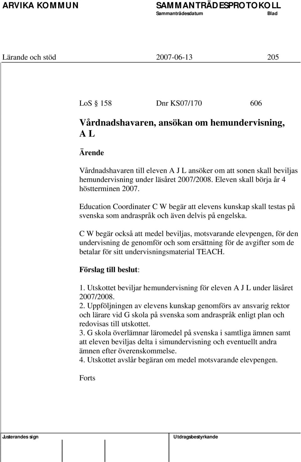 C W begär också att medel beviljas, motsvarande elevpengen, för den undervisning de genomför och som ersättning för de avgifter som de betalar för sitt undervisningsmaterial TEACH.
