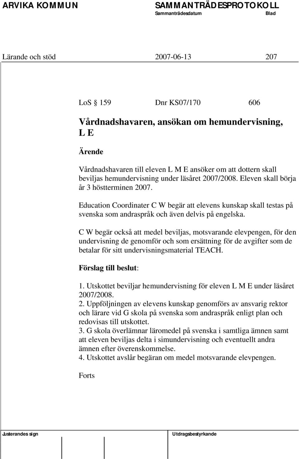 C W begär också att medel beviljas, motsvarande elevpengen, för den undervisning de genomför och som ersättning för de avgifter som de betalar för sitt undervisningsmaterial TEACH.