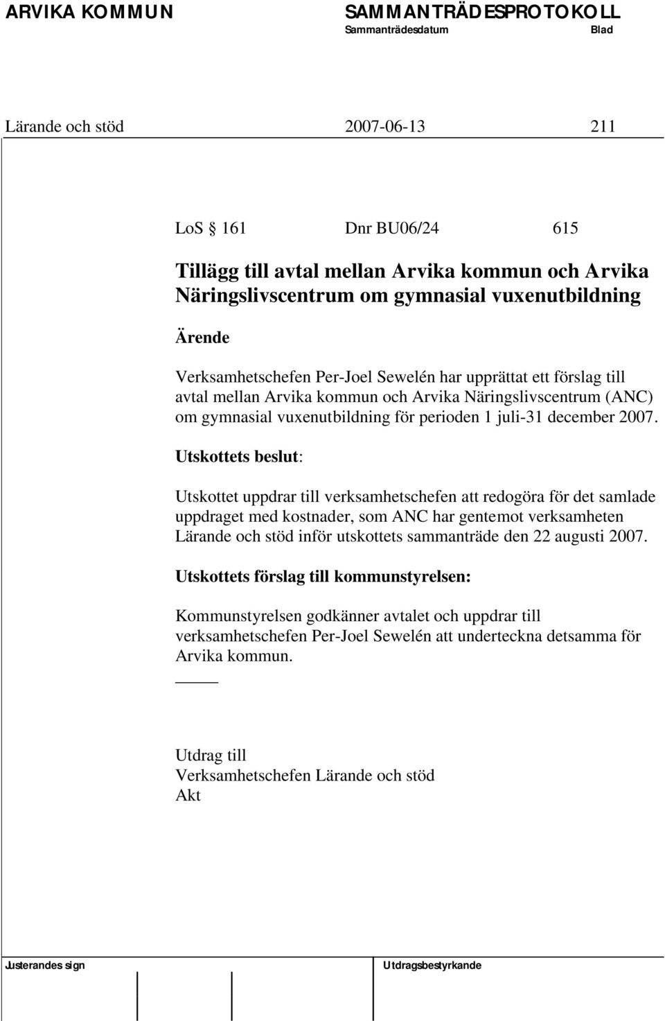 Utskottets beslut: Utskottet uppdrar till verksamhetschefen att redogöra för det samlade uppdraget med kostnader, som ANC har gentemot verksamheten Lärande och stöd inför utskottets sammanträde