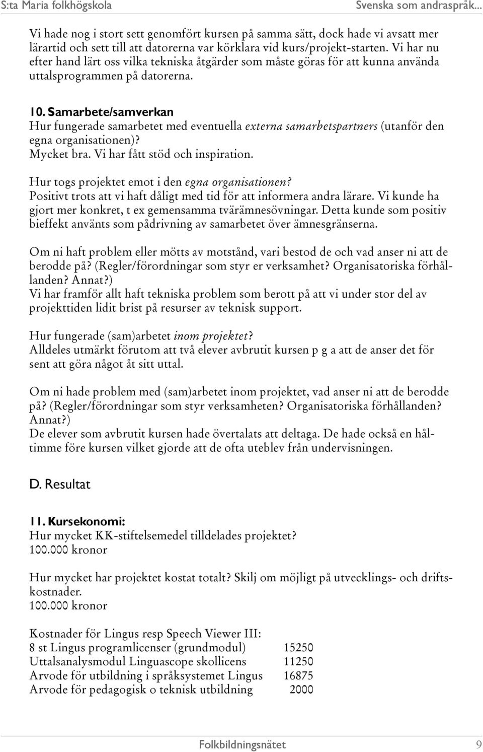 Samarbete/samverkan Hur fungerade samarbetet med eventuella externa samarbetspartners (utanför den egna organisationen)? Mycket bra. Vi har fått stöd och inspiration.