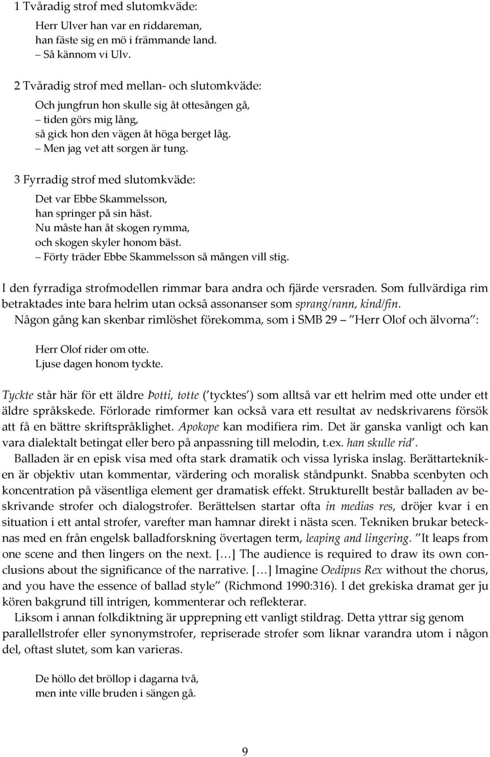 3 Fyrradig strof med slutomkväde: Det var Ebbe Skammelsson, han springer på sin häst. Nu måste han åt skogen rymma, och skogen skyler honom bäst. Förty träder Ebbe Skammelsson så mången vill stig.