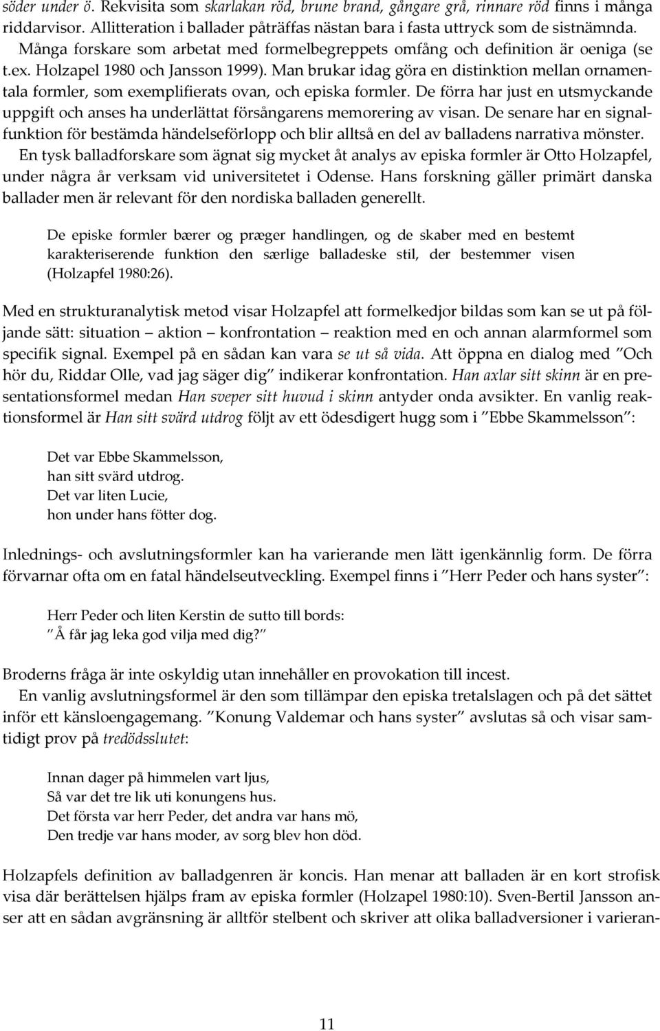 Man brukar idag göra en distinktion mellan ornamentala formler, som exemplifierats ovan, och episka formler.