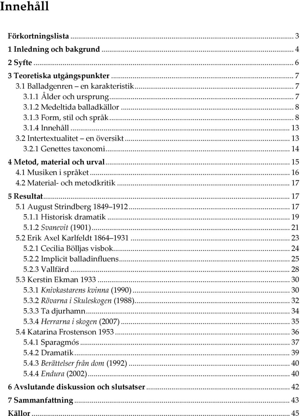 2 Material och metodkritik... 17 5 Resultat... 17 5.1 August Strindberg 1849 1912... 17 5.1.1 Historisk dramatik... 19 5.1.2 Svanevit (1901)... 21 5.2 Erik Axel Karlfeldt 1864 1931... 23 5.2.1 Cecilia Bölljas visbok.