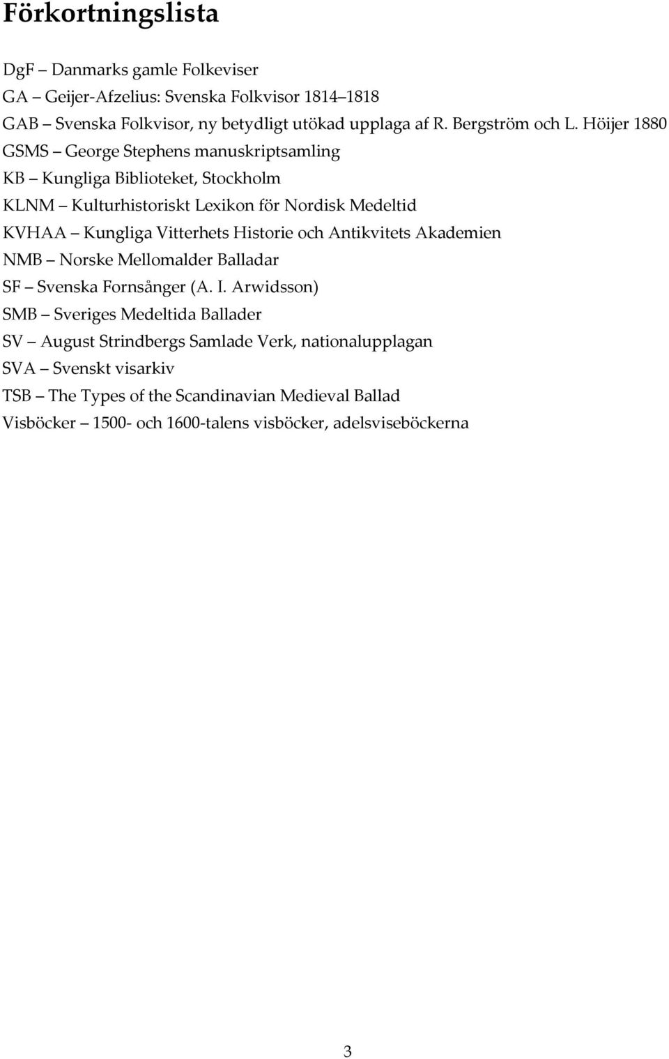 Höijer 1880 GSMS George Stephens manuskriptsamling KB Kungliga Biblioteket, Stockholm KLNM Kulturhistoriskt Lexikon för Nordisk Medeltid KVHAA Kungliga Vitterhets