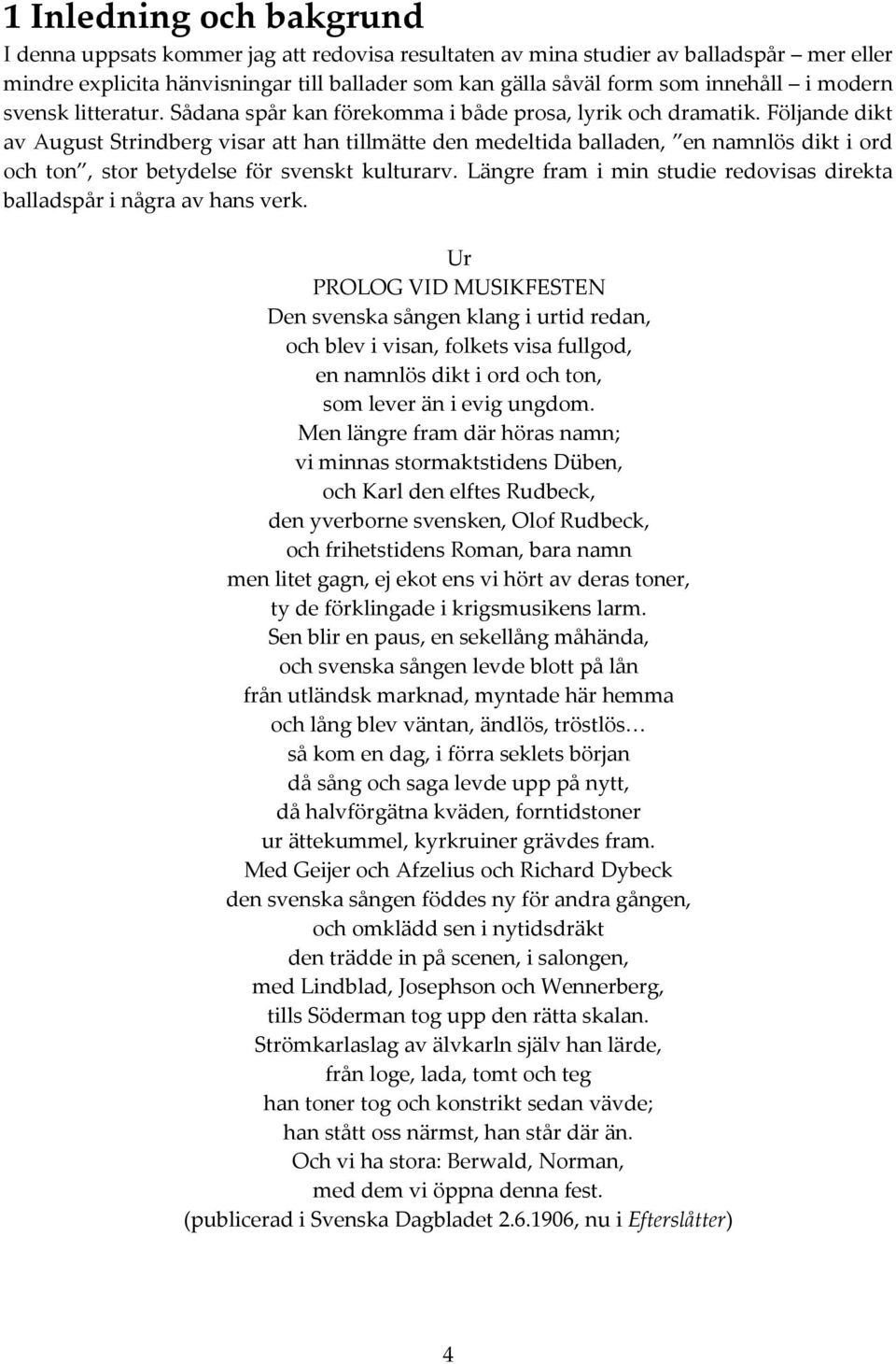 Följande dikt av August Strindberg visar att han tillmätte den medeltida balladen, en namnlös dikt i ord och ton, stor betydelse för svenskt kulturarv.