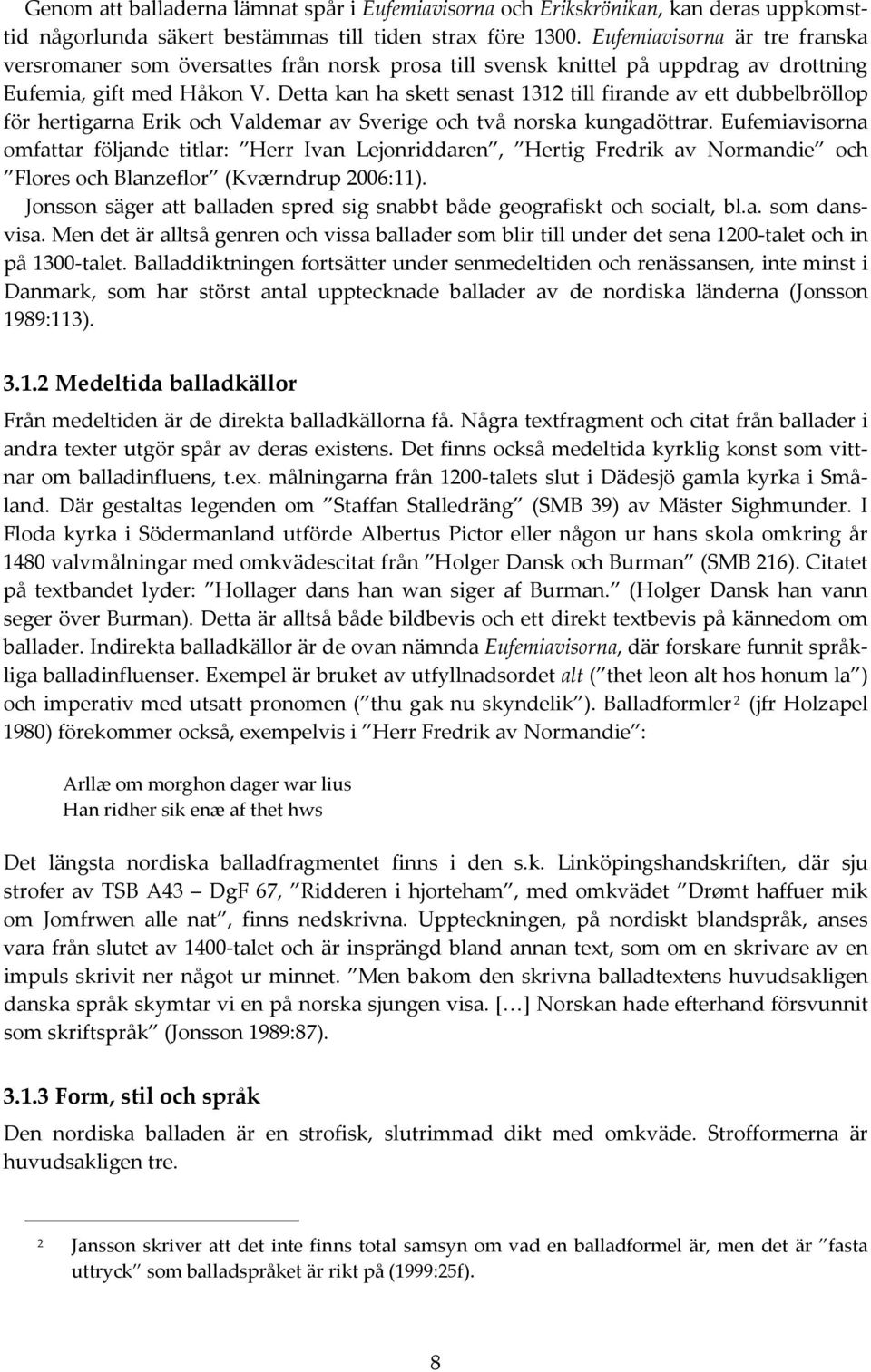Detta kan ha skett senast 1312 till firande av ett dubbelbröllop för hertigarna Erik och Valdemar av Sverige och två norska kungadöttrar.
