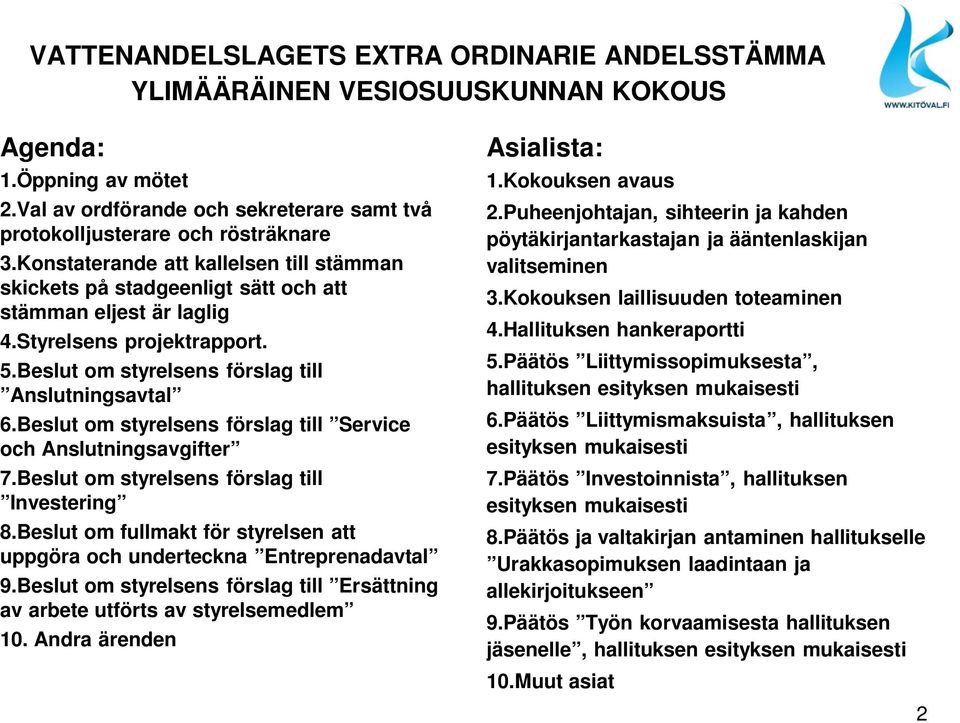 Beslut om styrelsens förslag till Service och Anslutningsavgifter 7.Beslut om styrelsens förslag till Investering 8.Beslut om fullmakt för styrelsen att uppgöra och underteckna Entreprenadavtal 9.