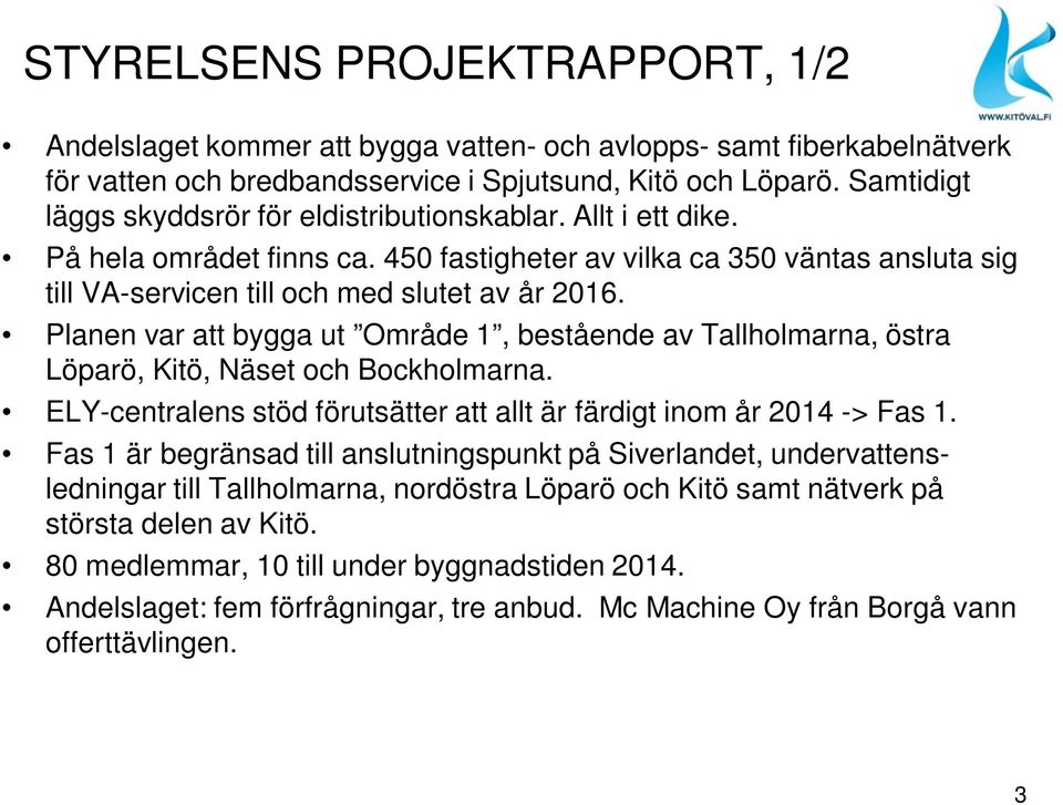 Planen var att bygga ut Område 1, bestående av Tallholmarna, östra Löparö, Kitö, Näset och Bockholmarna. ELY-centralens stöd förutsätter att allt är färdigt inom år 2014 -> Fas 1.