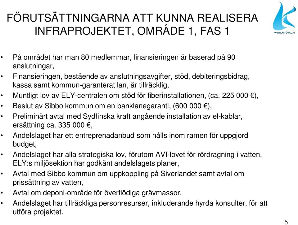 225 000 ), Beslut av Sibbo kommun om en banklånegaranti, (600 000 ), Preliminärt avtal med Sydfinska kraft angående installation av el-kablar, ersättning ca.