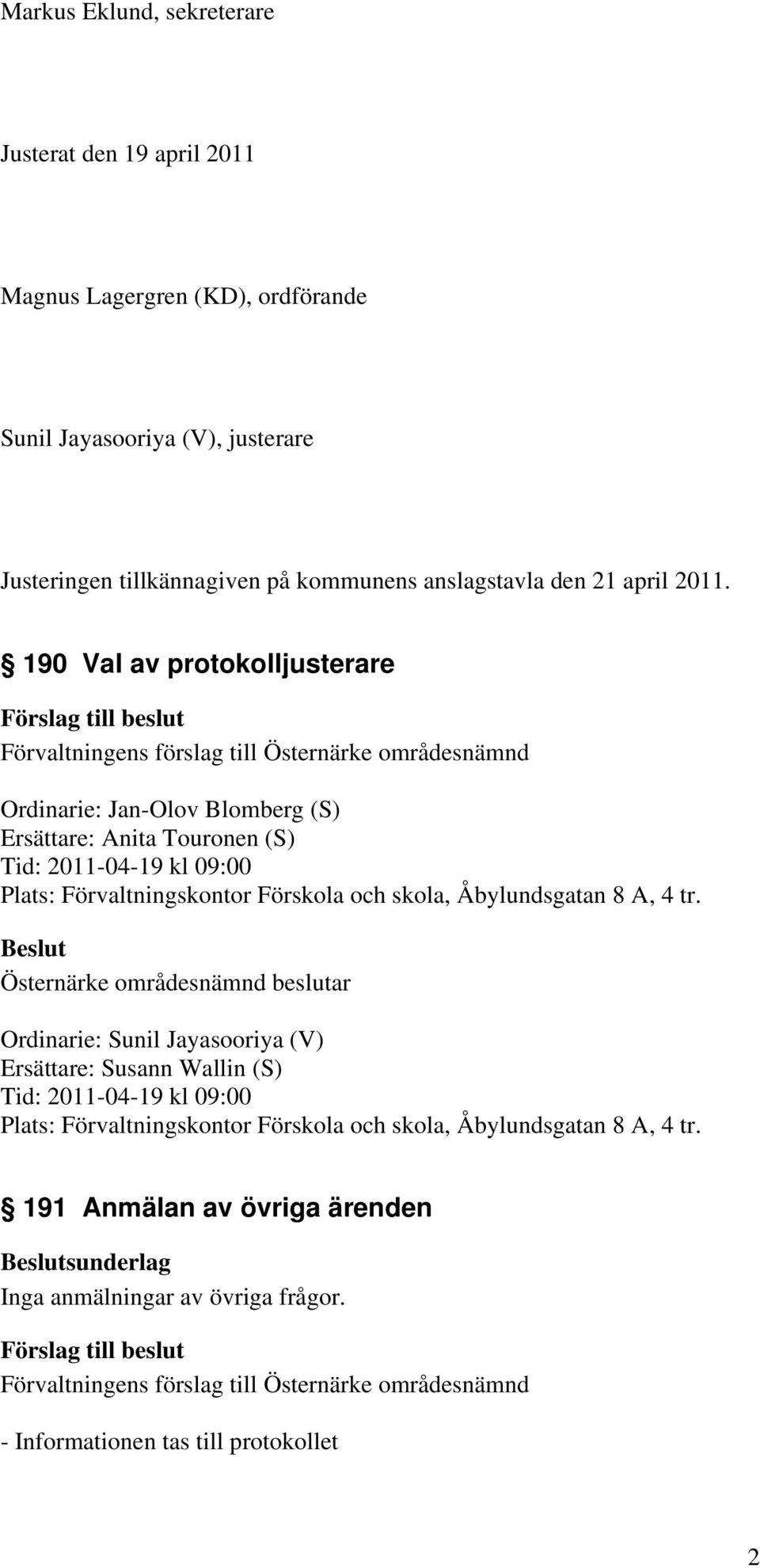 190 Val av protokolljusterare Ordinarie: Jan-Olov Blomberg (S) Ersättare: Anita Touronen (S) Tid: 2011-04-19 kl 09:00 Plats: Förvaltningskontor Förskola