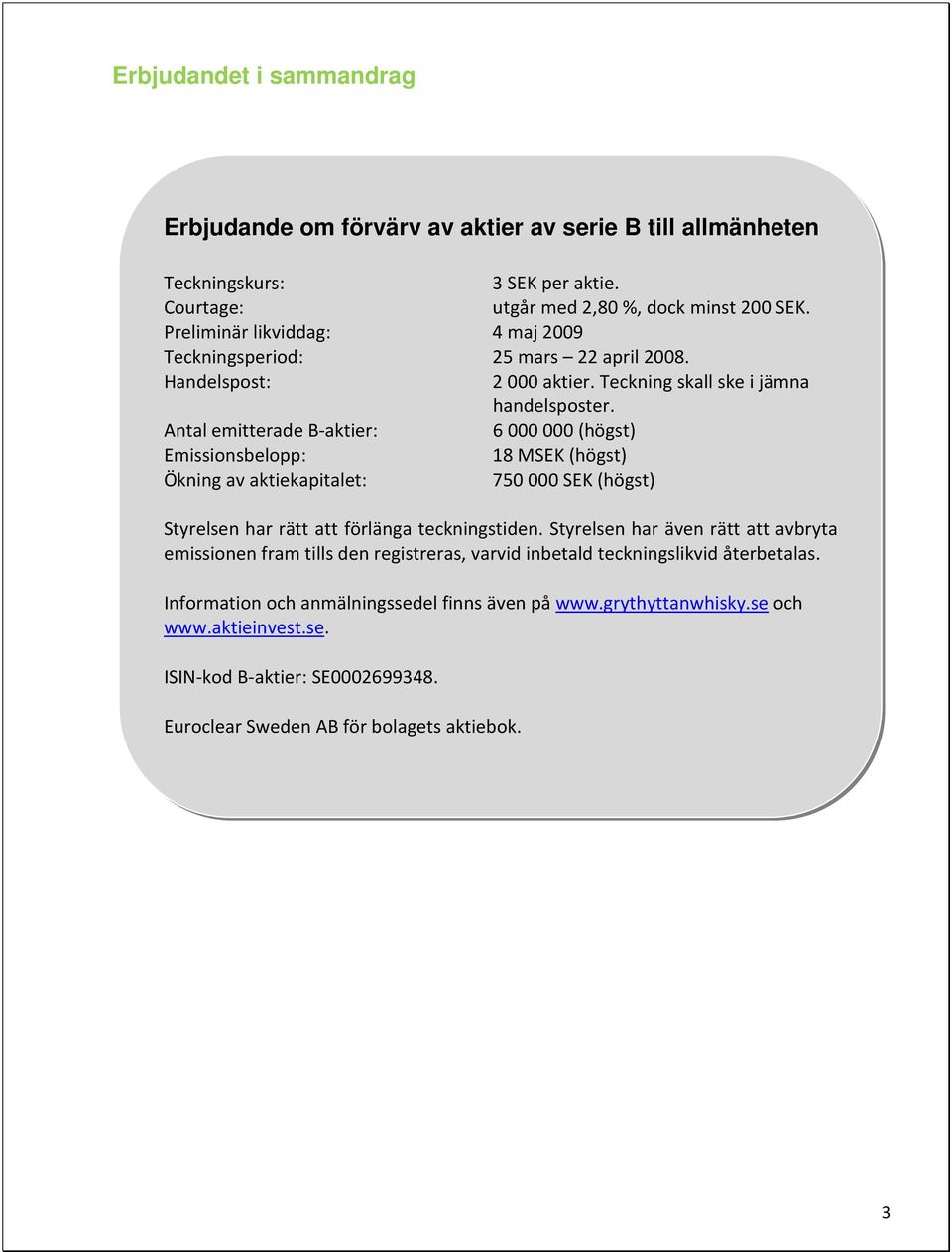 Antal emitterade B-aktier: 6000000 (högst) Emissionsbelopp: 18 MSEK (högst) Ökning av aktiekapitalet: 750000 SEK (högst) Styrelsen har rätt att förlänga teckningstiden.