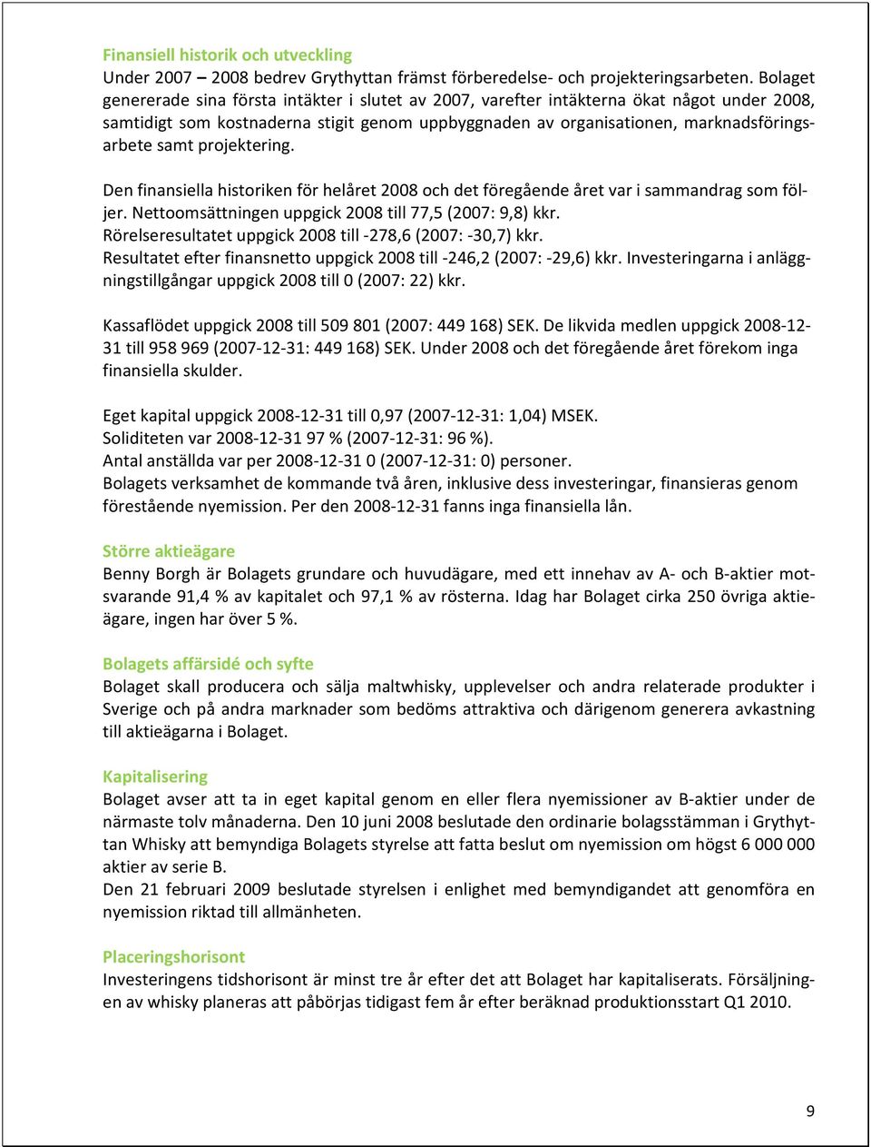 projektering. Den finansiella historiken för helåret 2008 och det föregående året var i sammandrag som följer. Nettoomsättningen uppgick 2008 till 77,5 (2007: 9,8) kkr.
