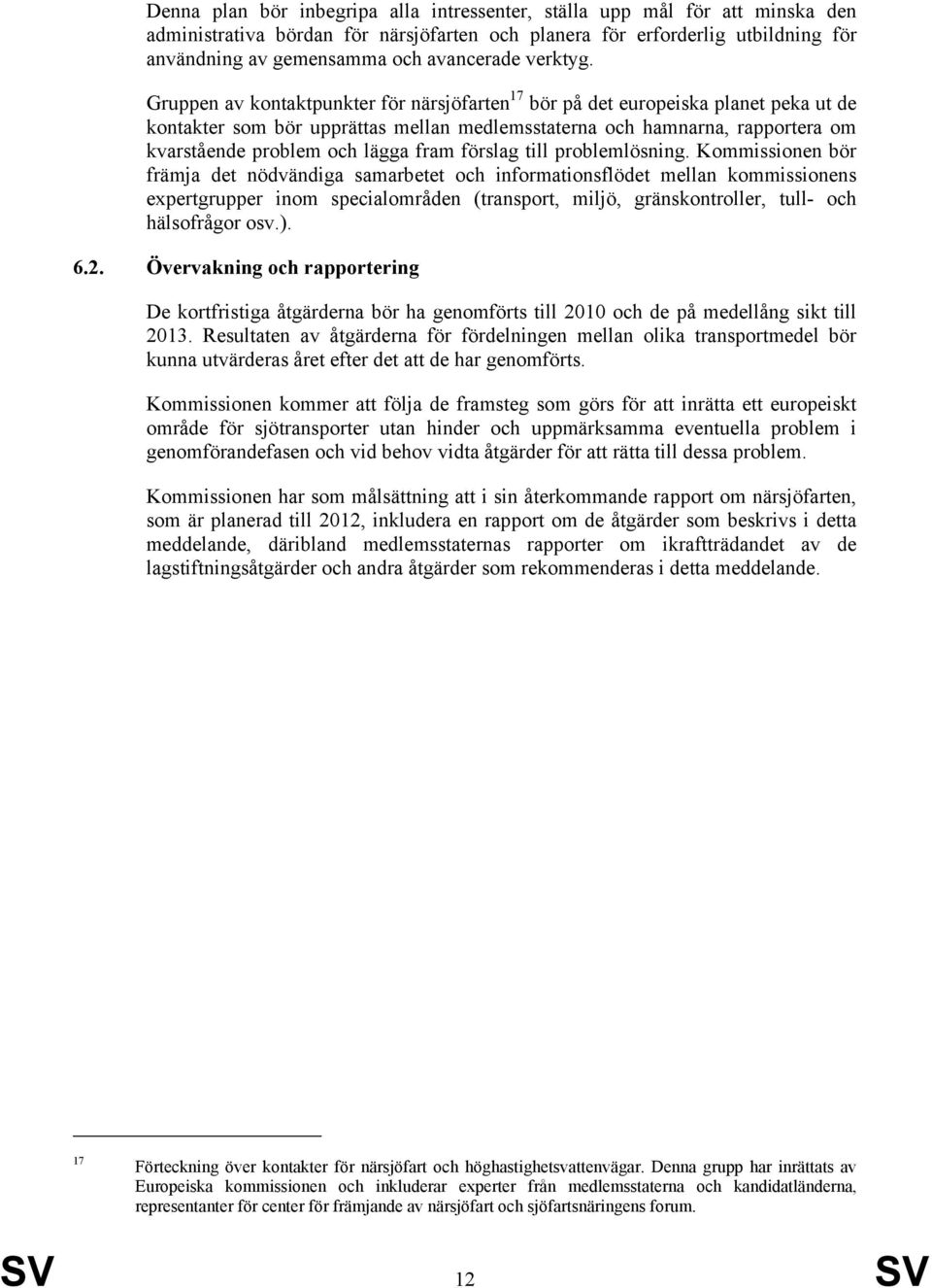 Gruppen av kontaktpunkter för närsjöfarten 17 bör på det europeiska planet peka ut de kontakter som bör upprättas mellan medlemsstaterna och hamnarna, rapportera om kvarstående problem och lägga fram