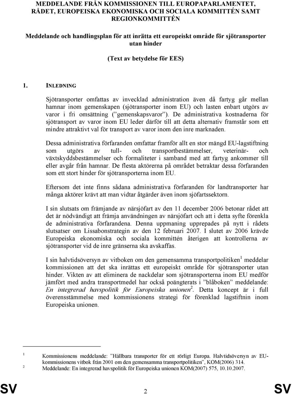 INLEDNING Sjötransporter omfattas av invecklad administration även då fartyg går mellan hamnar inom gemenskapen (sjötransporter inom EU) och lasten enbart utgörs av varor i fri omsättning (