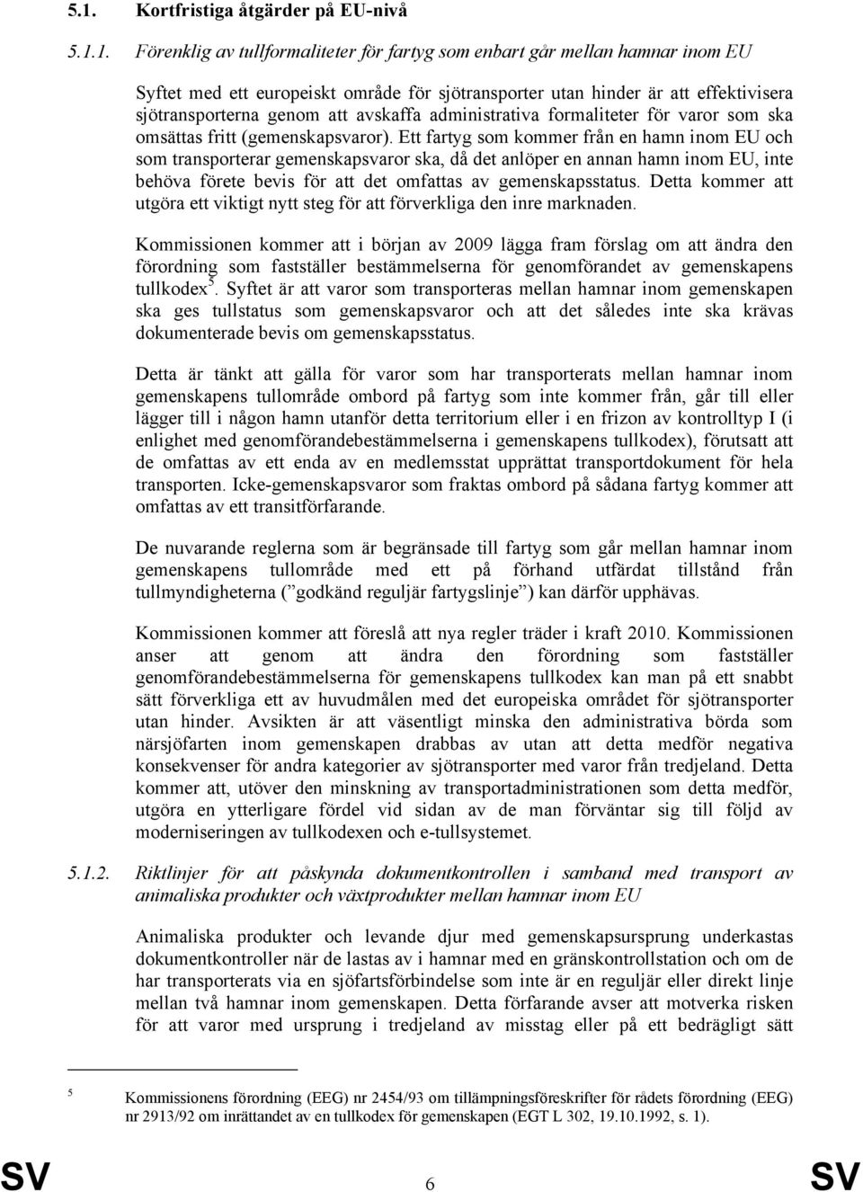 Ett fartyg som kommer från en hamn inom EU och som transporterar gemenskapsvaror ska, då det anlöper en annan hamn inom EU, inte behöva förete bevis för att det omfattas av gemenskapsstatus.