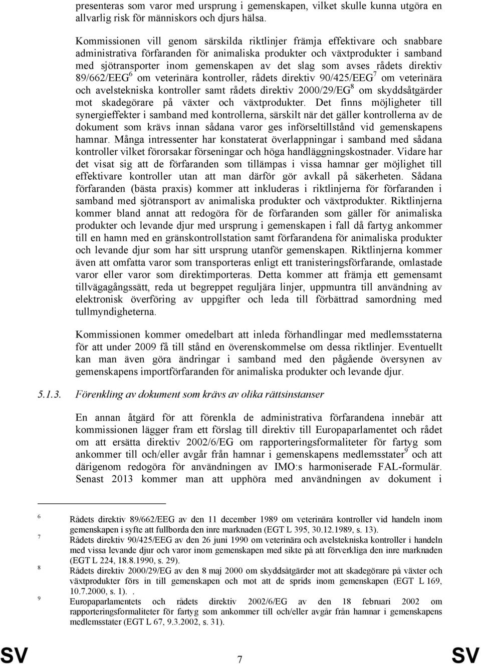 slag som avses rådets direktiv 89/662/EEG 6 om veterinära kontroller, rådets direktiv 90/425/EEG 7 om veterinära och avelstekniska kontroller samt rådets direktiv 2000/29/EG 8 om skyddsåtgärder mot