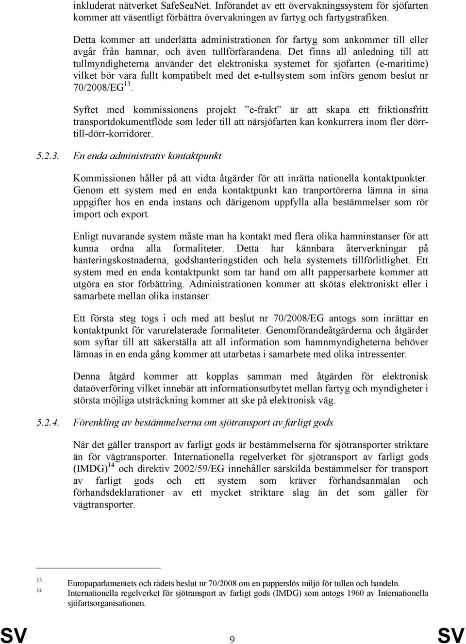 Det finns all anledning till att tullmyndigheterna använder det elektroniska systemet för sjöfarten (e-maritime) vilket bör vara fullt kompatibelt med det e-tullsystem som införs genom beslut nr