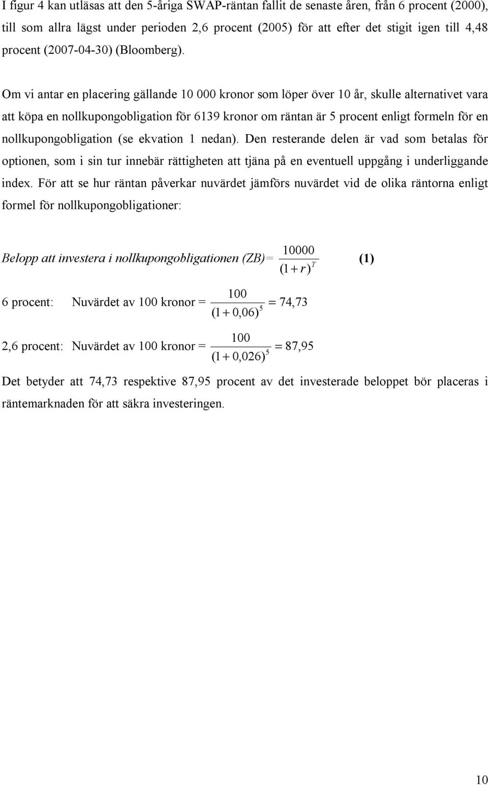 Om vi antar en placering gällande 10 000 kronor som löper över 10 år, skulle alternativet vara att köpa en nollkupongobligation för 6139 kronor om räntan är 5 procent enligt formeln för en