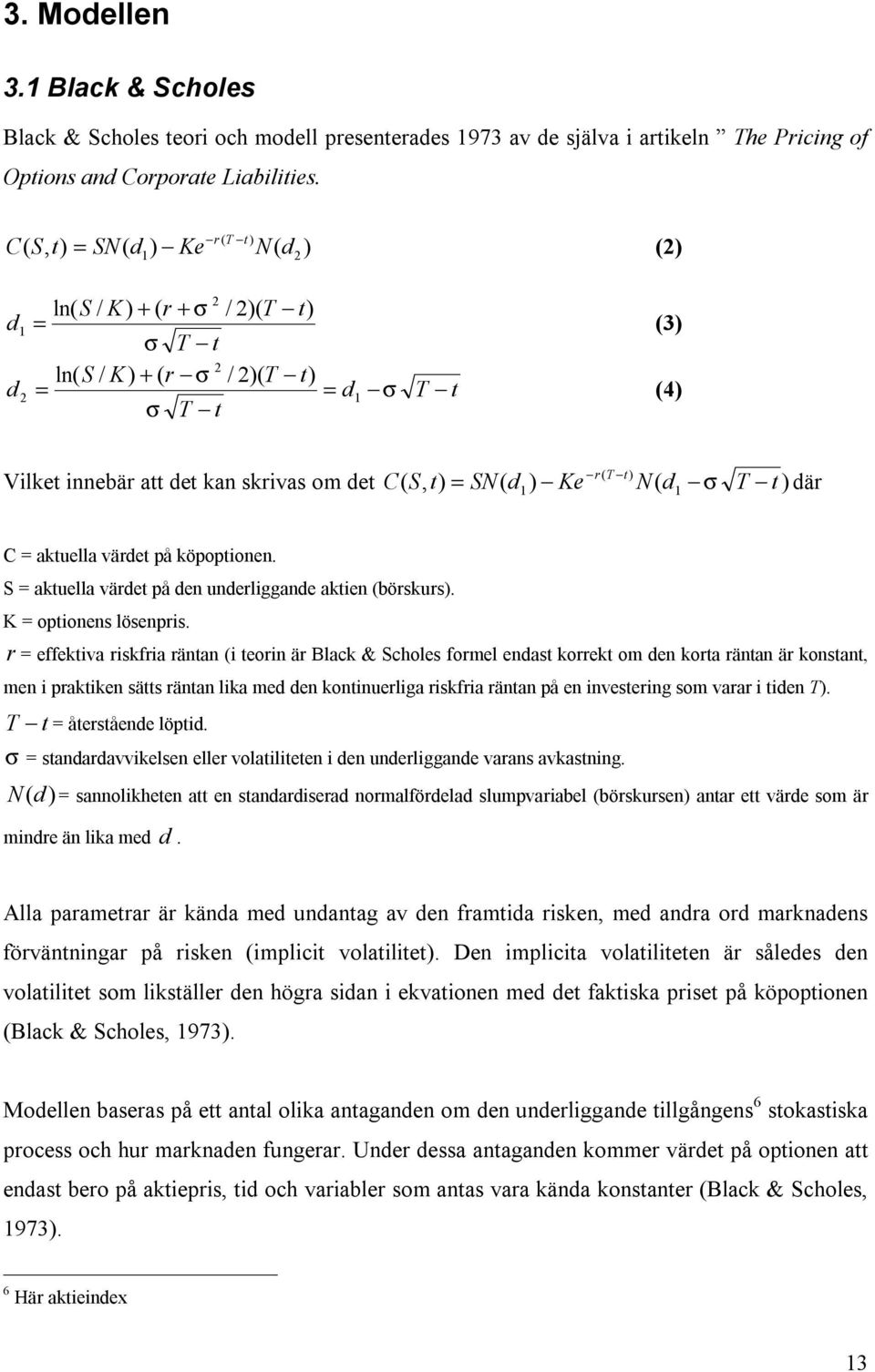 om det C S, t) = SN( d ) Ke N( d σ T ) där ( 1 1 t C = aktuella värdet på köpoptionen. S = aktuella värdet på den underliggande aktien (börskurs). K = optionens lösenpris.