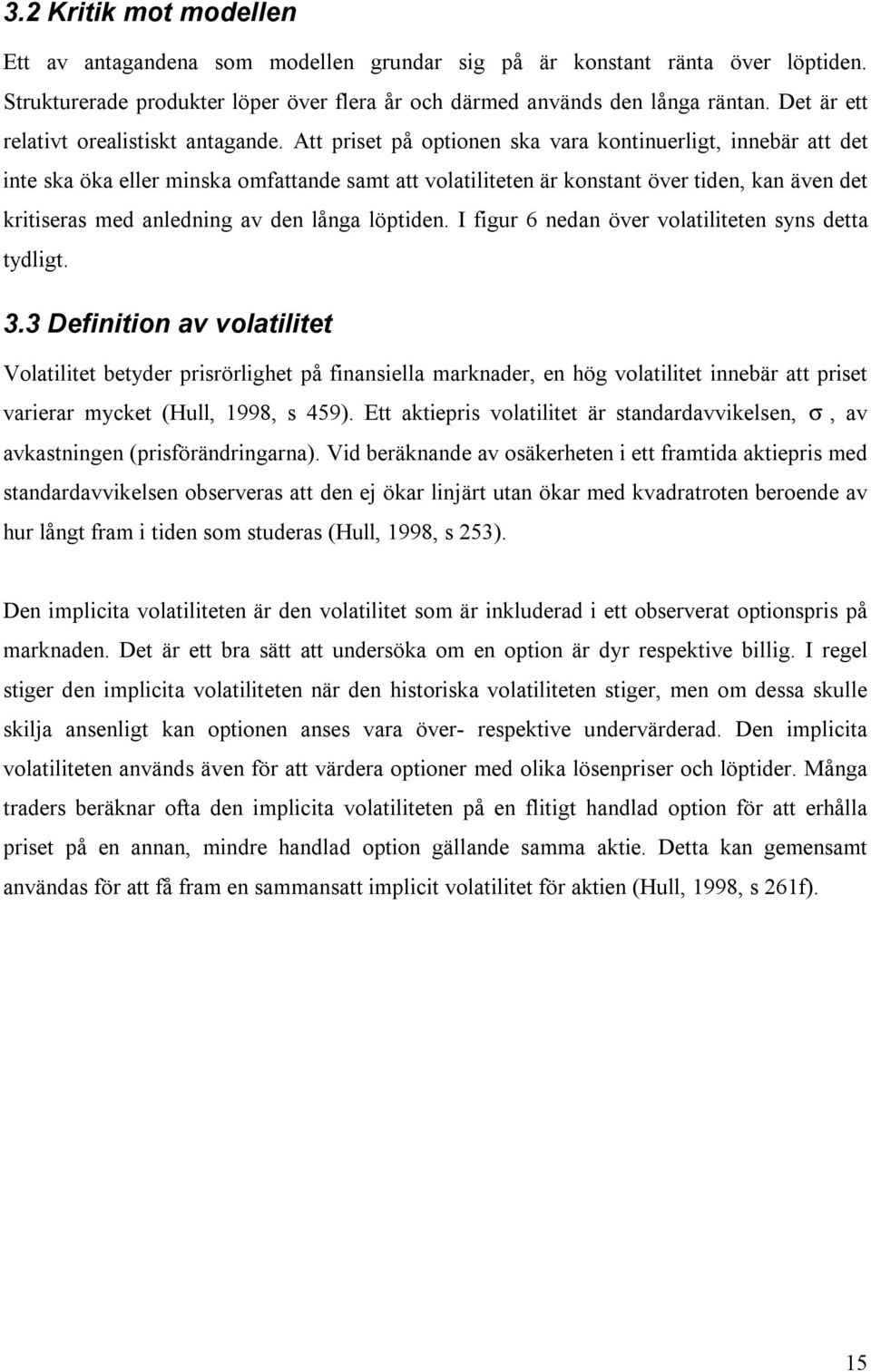 Att priset på optionen ska vara kontinuerligt, innebär att det inte ska öka eller minska omfattande samt att volatiliteten är konstant över tiden, kan även det kritiseras med anledning av den långa