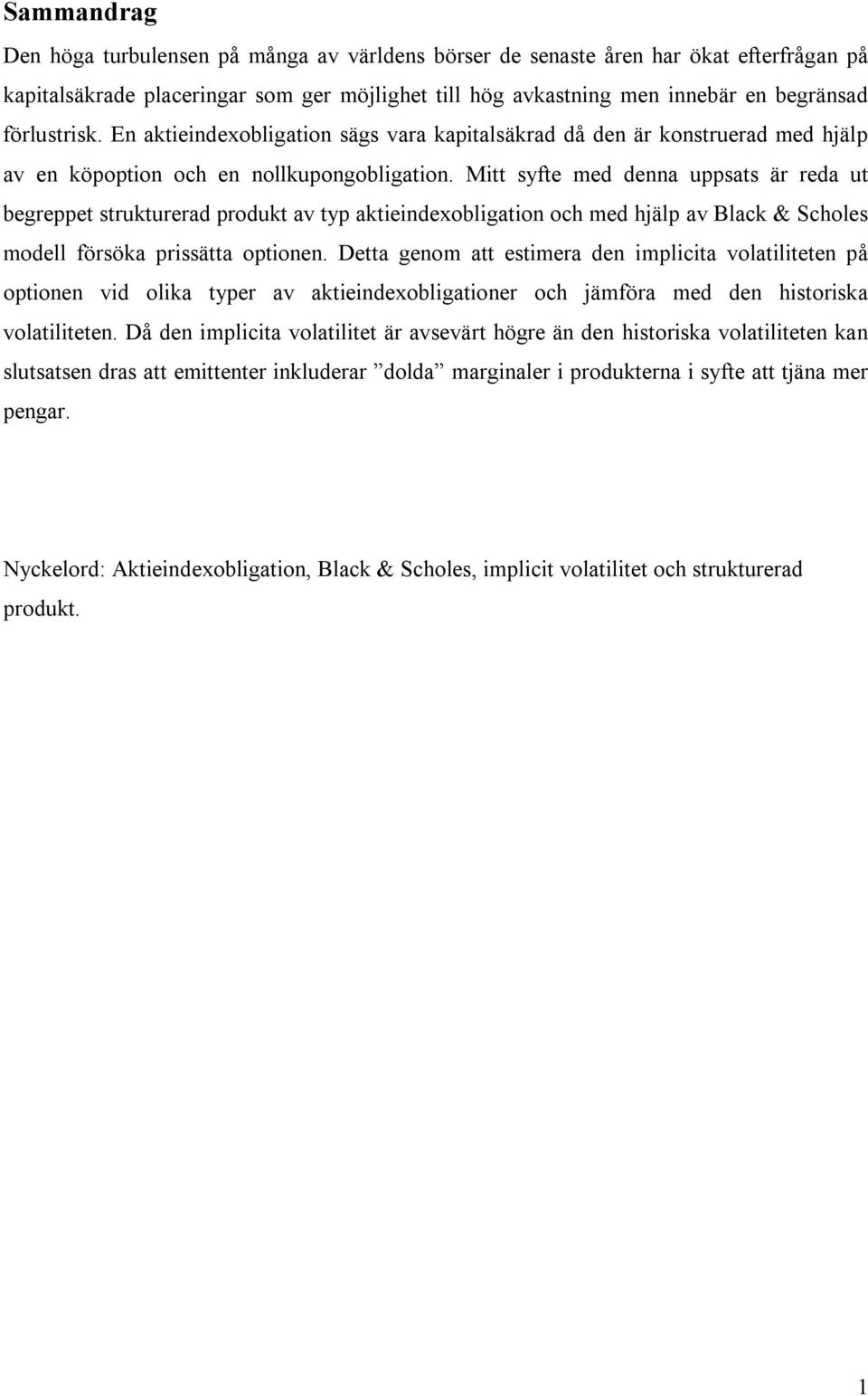 Mitt syfte med denna uppsats är reda ut begreppet strukturerad produkt av typ aktieindexobligation och med hjälp av Black & Scholes modell försöka prissätta optionen.