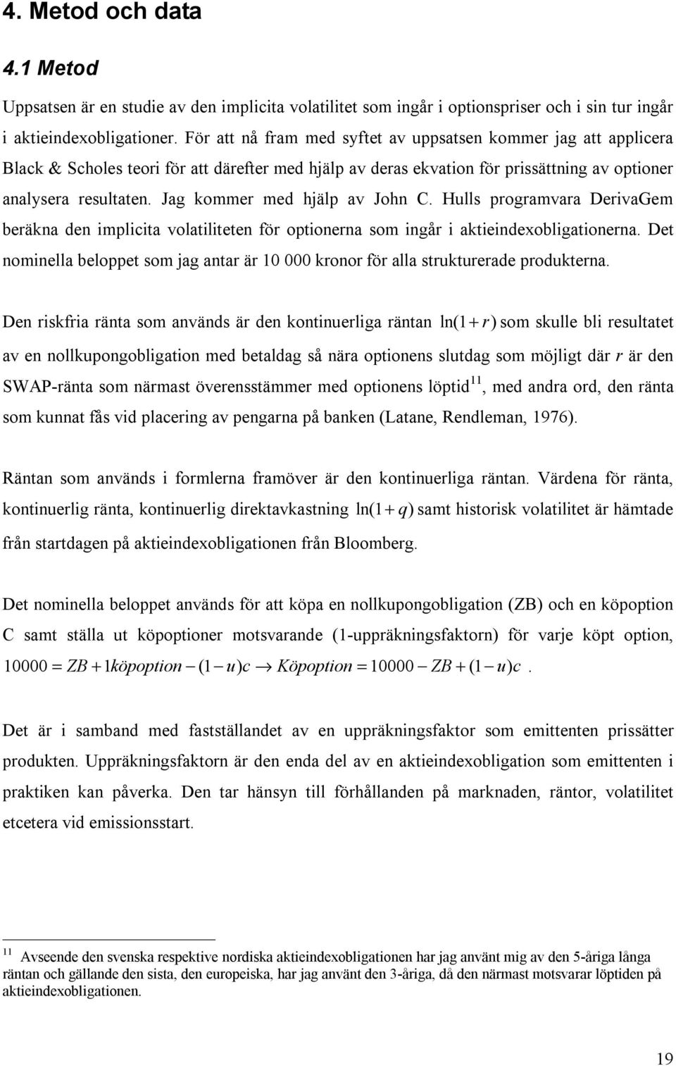 Jag kommer med hjälp av John C. Hulls programvara DerivaGem beräkna den implicita volatiliteten för optionerna som ingår i aktieindexobligationerna.