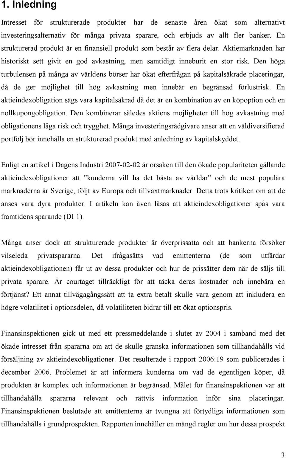 Den höga turbulensen på många av världens börser har ökat efterfrågan på kapitalsäkrade placeringar, då de ger möjlighet till hög avkastning men innebär en begränsad förlustrisk.