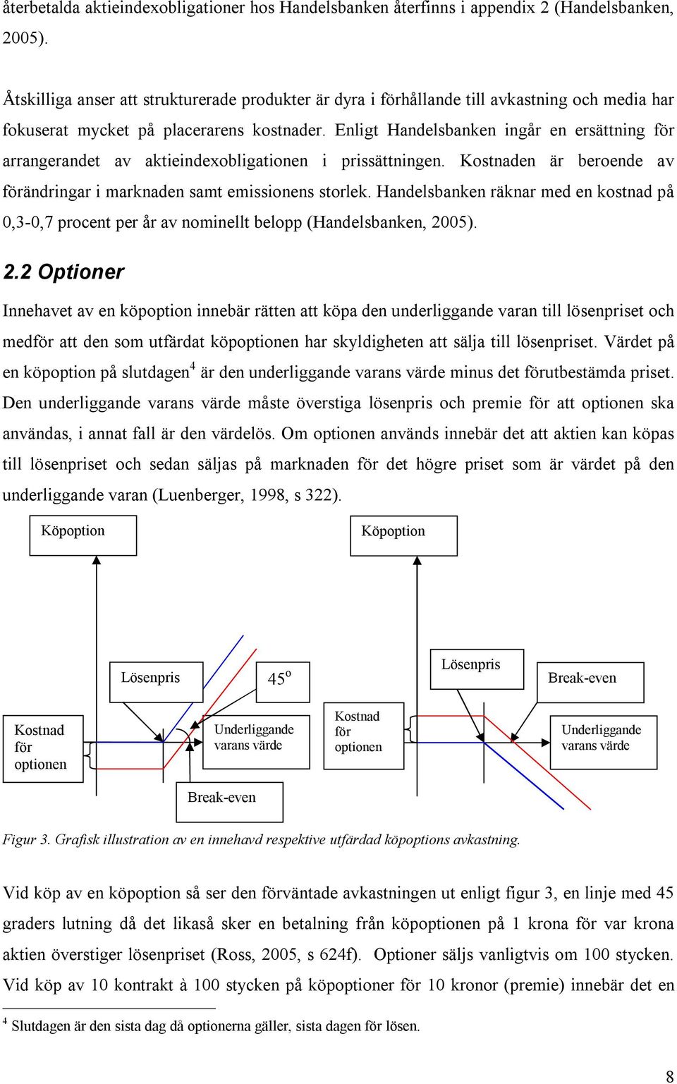 Enligt Handelsbanken ingår en ersättning för arrangerandet av aktieindexobligationen i prissättningen. Kostnaden är beroende av förändringar i marknaden samt emissionens storlek.