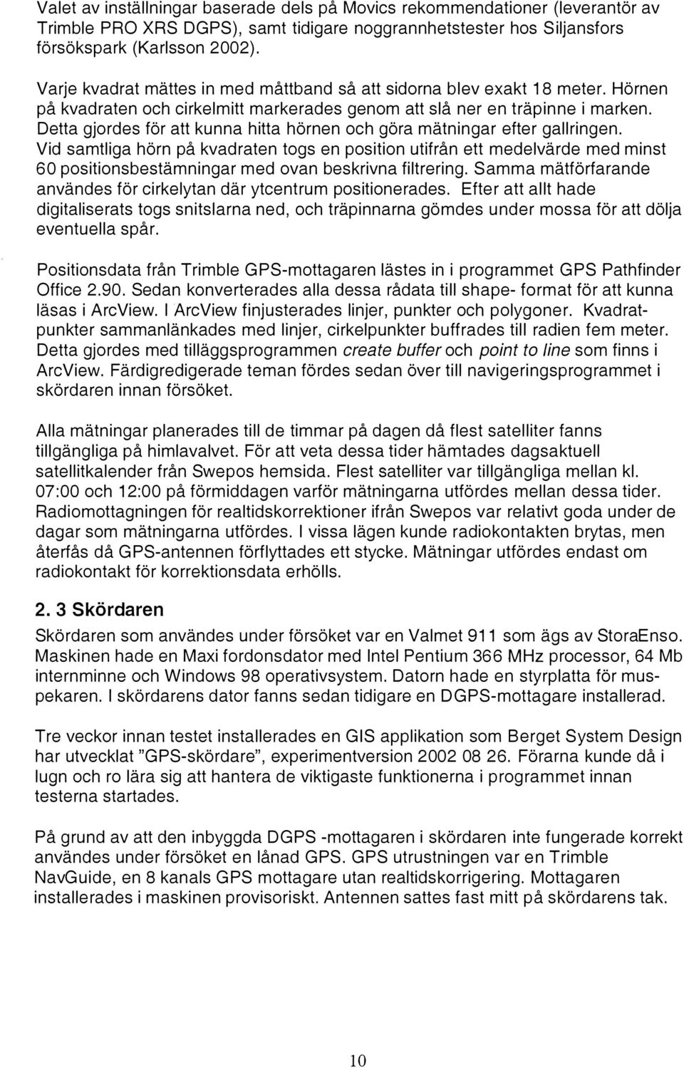 Detta gjordes för att kunna hitta hörnen och göra mätningar efter garingen.