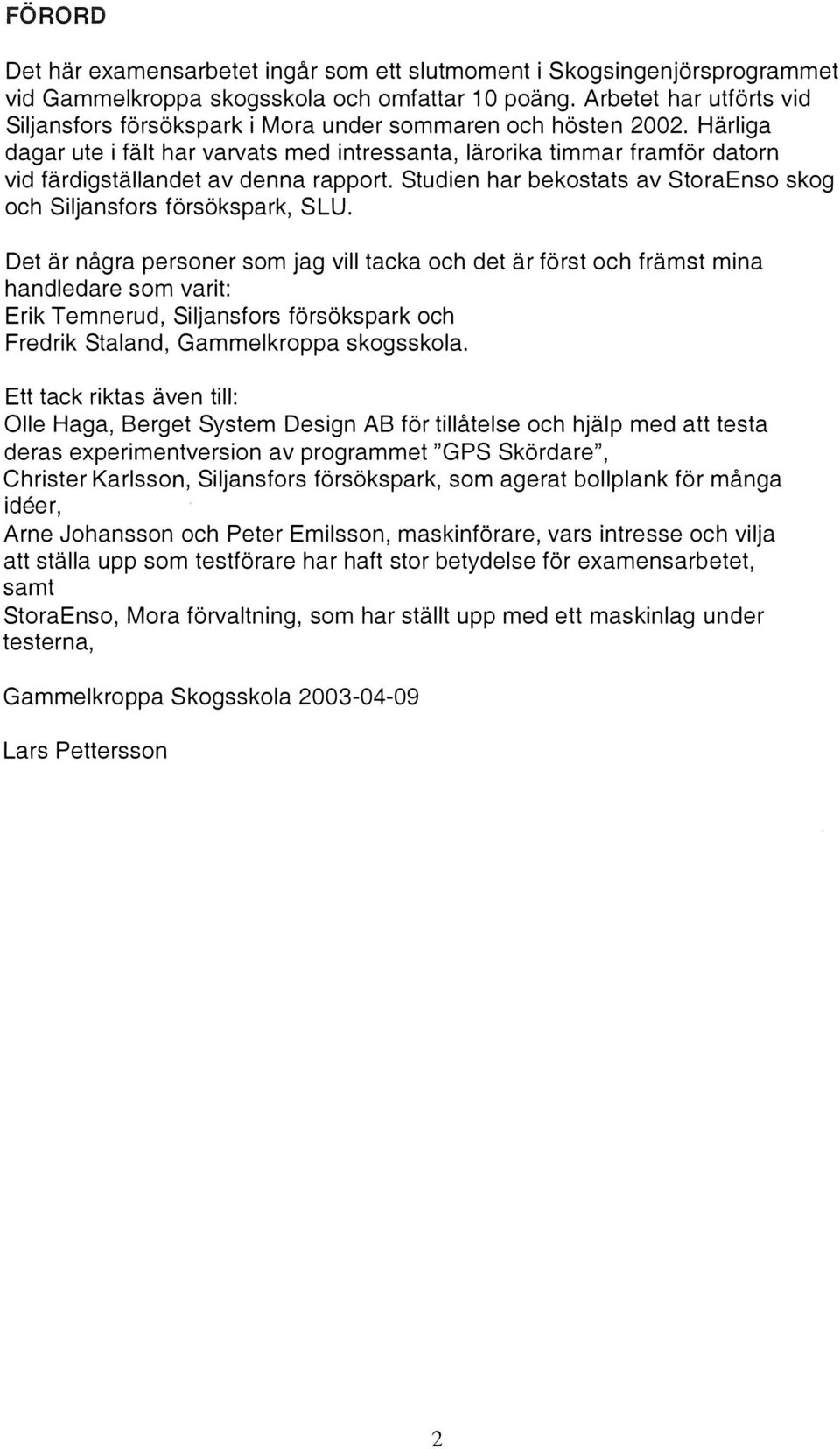Häriga dagar ute i fät har varvats med intressanta, ärorika timmar framför datorn vid färdigstäandet av denna rapport. Studien har bekostats av StoraEnso skog och Sijansfors försökspark, SLU.