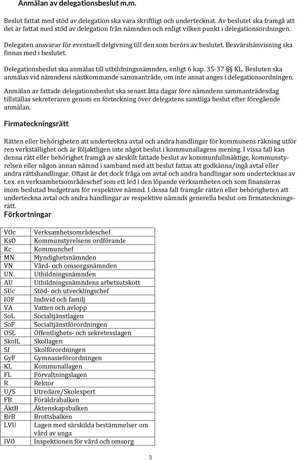 Delegaten ansvarar för eventuell delgivning till den som berörs av beslutet. Besvärshänvisning ska finnas med i beslutet. Delegationsbeslut ska anmälas till utbildningsnämnden, enligt 6 kap. 35-37 KL.