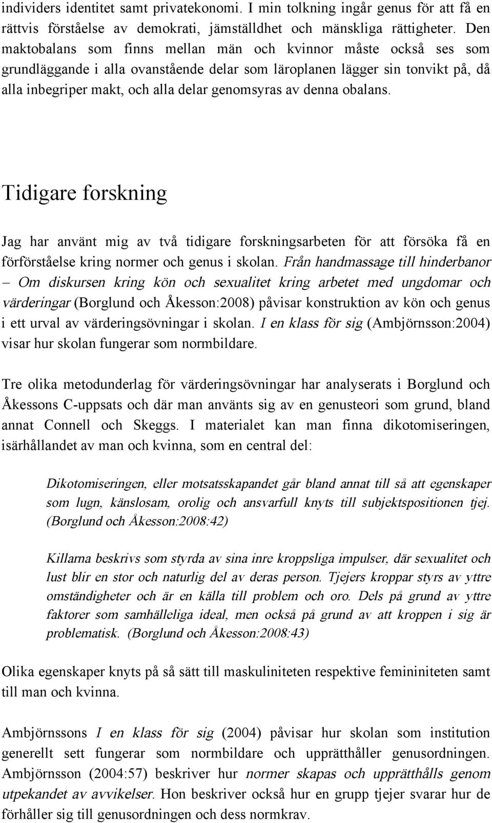 denna obalans. Tidigare forskning Jag har använt mig av två tidigare forskningsarbeten för att försöka få en förförståelse kring normer och genus i skolan.