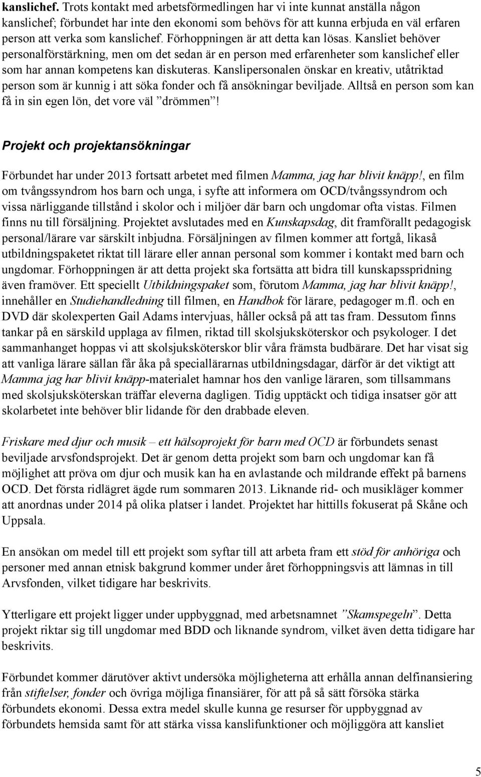 är att detta kan lösas. Kansliet behöver personalförstärkning, men om det sedan är en person med erfarenheter som kanslichef eller som har annan kompetens kan diskuteras.