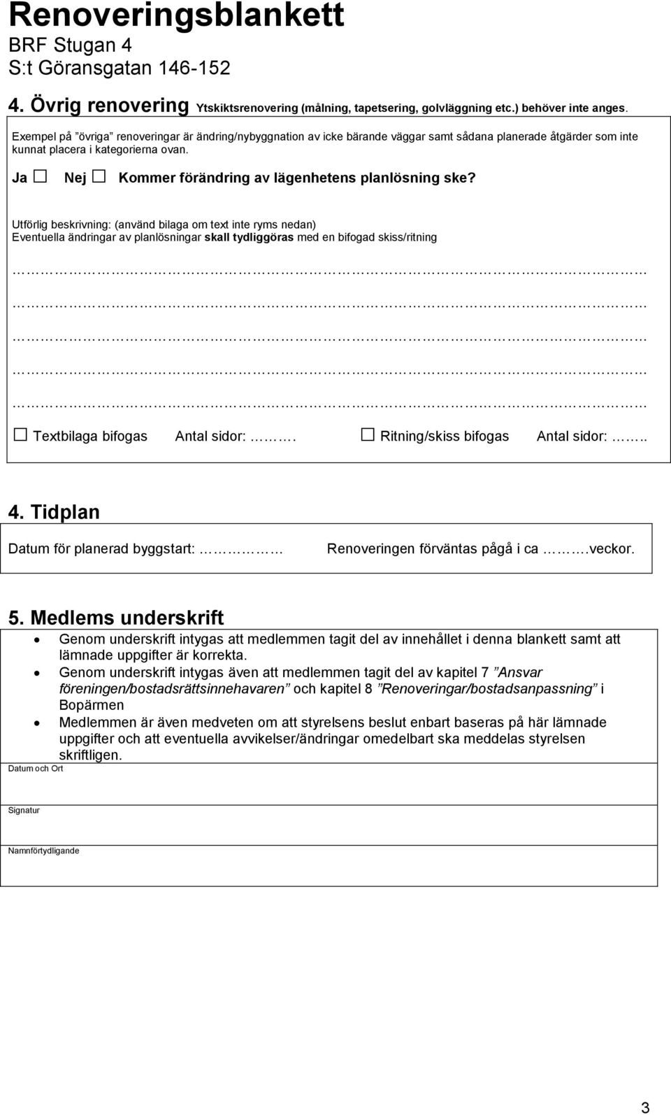 Nej Kommer förändring av lägenhetens planlösning ske? 4. Tidplan Datum för planerad byggstart: Renoveringen förväntas pågå i ca.veckor. 5.