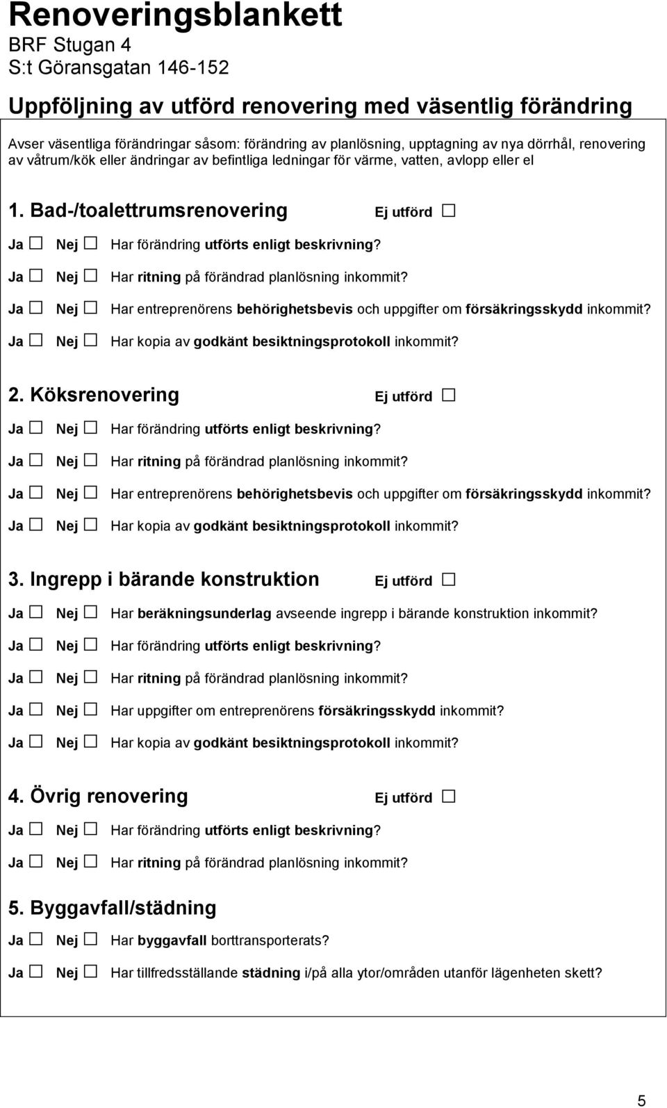 Nej Har entreprenörens behörighetsbevis och uppgifter om försäkringsskydd inkommit? Nej Har kopia av godkänt besiktningsprotokoll inkommit? 2.