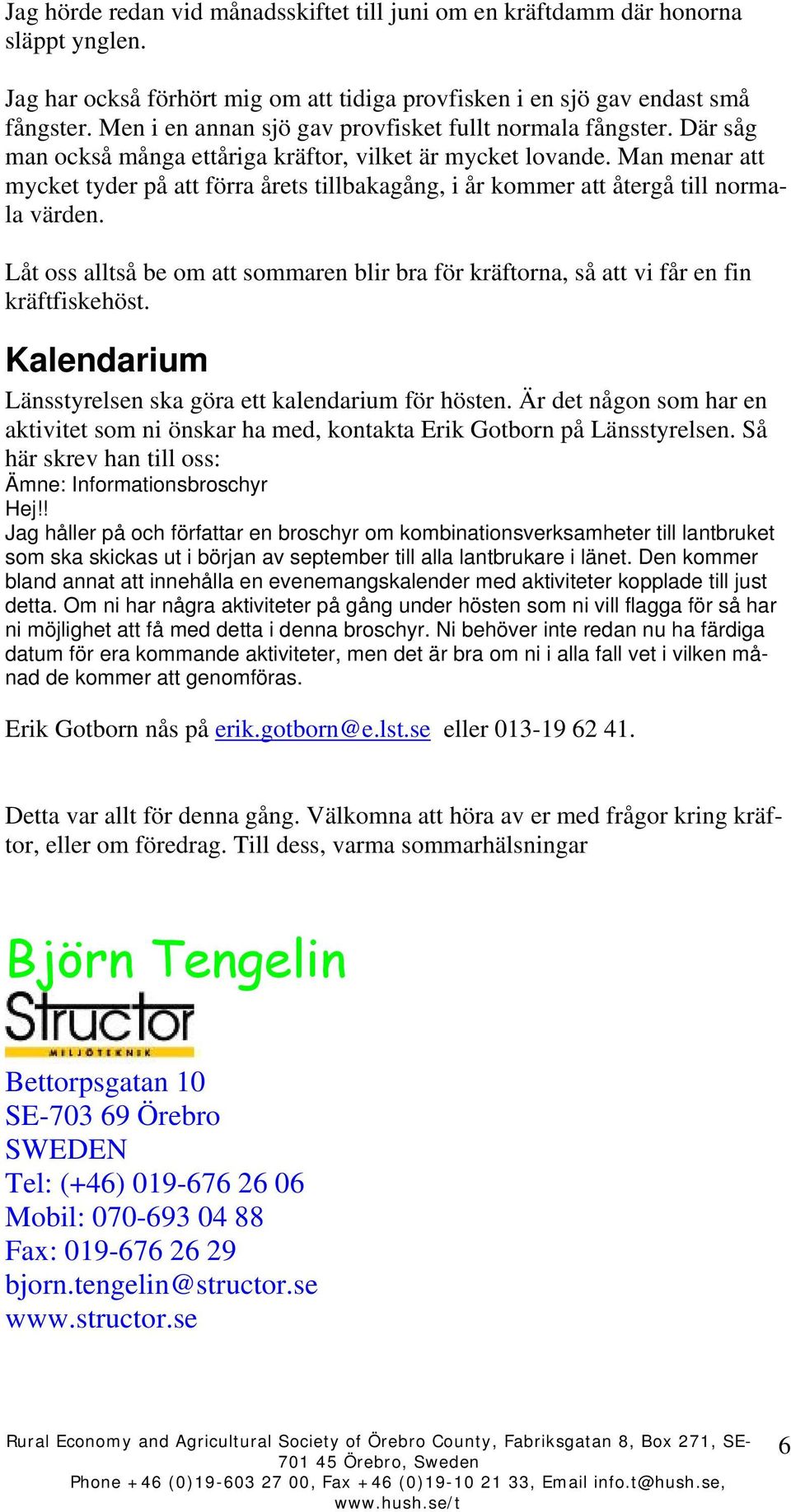 Man menar att mycket tyder på att förra årets tillbakagång, i år kommer att återgå till normala värden. Låt oss alltså be om att sommaren blir bra för kräftorna, så att vi får en fin kräftfiskehöst.