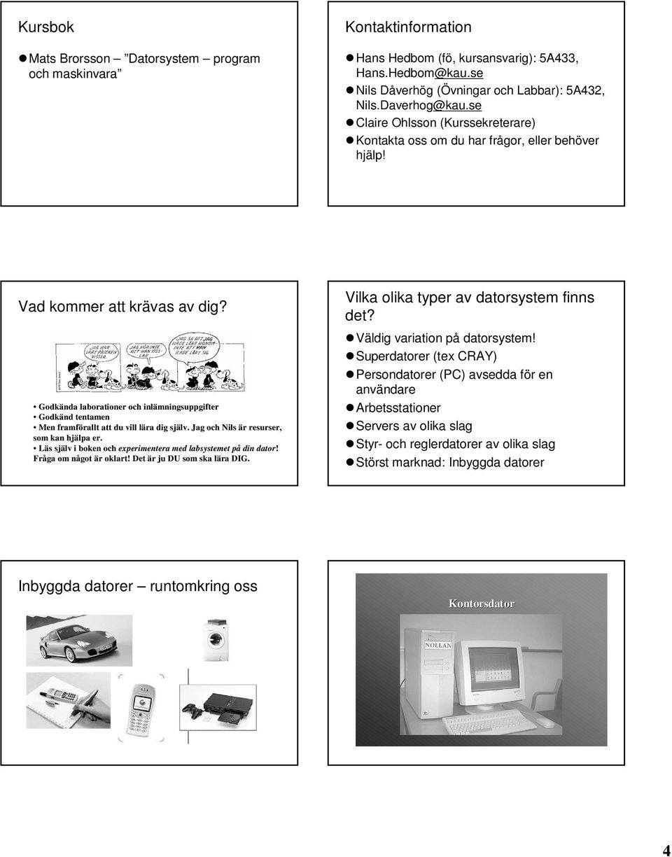 Godkända laborationer och inlämningsuppgifter Godkänd tentamen Men framförallt att du vill lära dig själv. Jag och Nils är resurser, som kan hjälpa er.