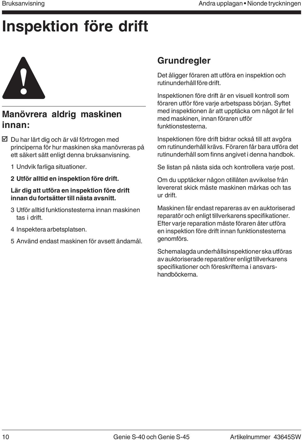 2 Utför alltid en inspektion före drift. Lär dig att utföra en inspektion före drift innan du fortsätter till nästa avsnitt. 3 Utför alltid funktionstesterna innan maskinen tas i drift.