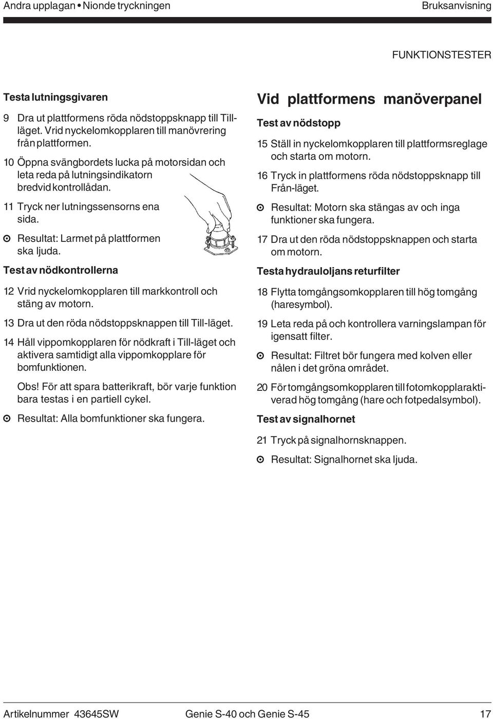 Resultat: Larmet på plattformen ska ljuda. Test av nödkontrollerna 12 Vrid nyckelomkopplaren till markkontroll och stäng av motorn. 13 Dra ut den röda nödstoppsknappen till Till-läget.