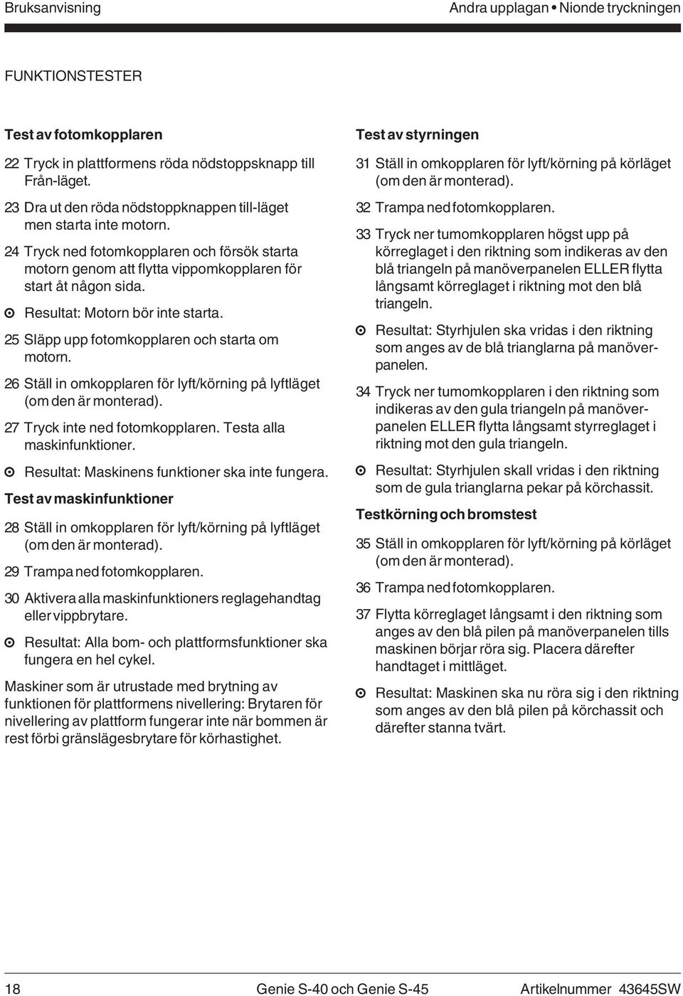 Resultat: Motorn bör inte starta. 25 Släpp upp fotomkopplaren och starta om motorn. 26 Ställ in omkopplaren för lyft/körning på lyftläget (om den är monterad). 27 Tryck inte ned fotomkopplaren.