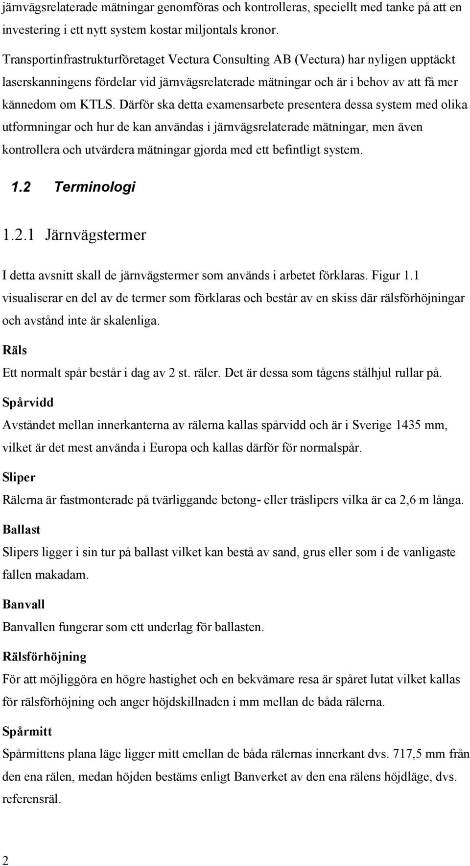 Därför ska detta examensarbete presentera dessa system med olika utformningar och hur de kan användas i järnvägsrelaterade mätningar, men även kontrollera och utvärdera mätningar gjorda med ett