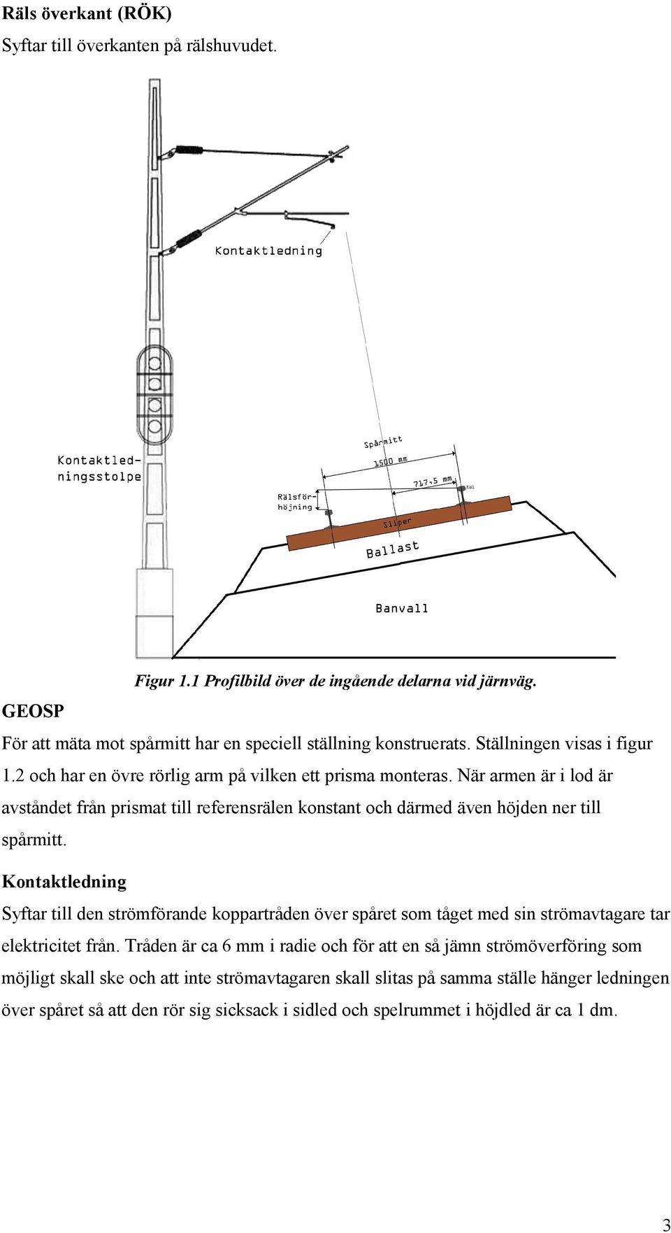När armen är i lod är avståndet från prismat till referensrälen konstant och därmed även höjden ner till spårmitt.