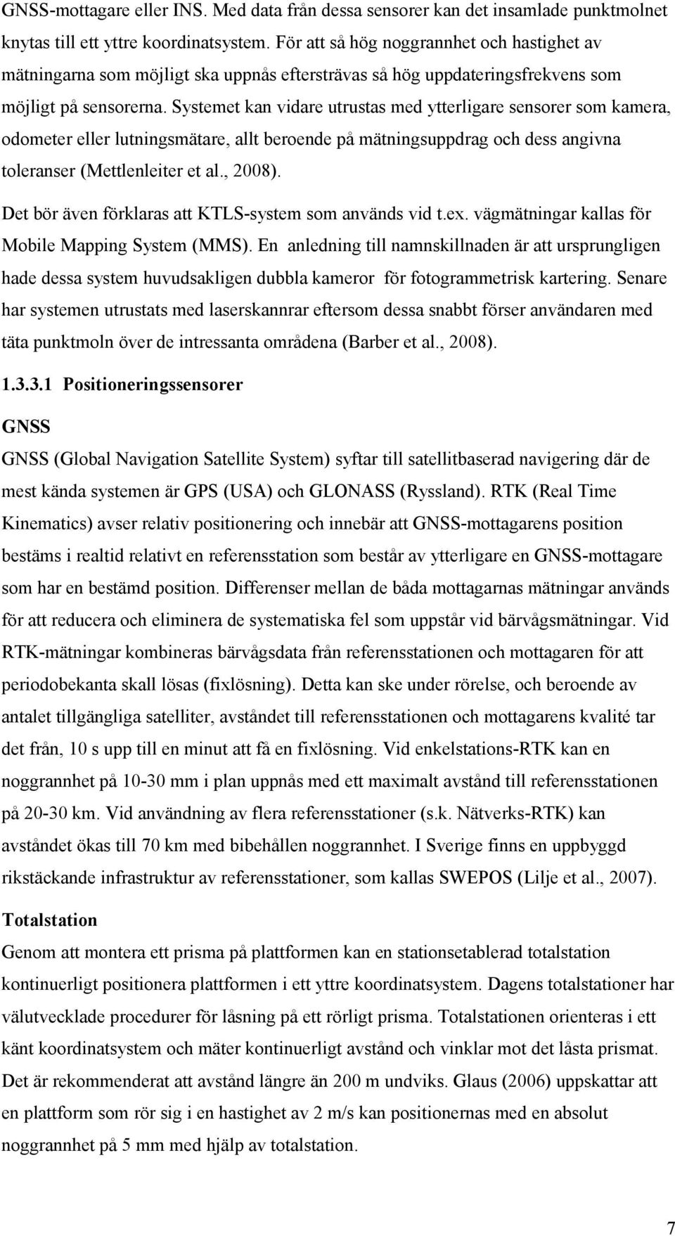 Systemet kan vidare utrustas med ytterligare sensorer som kamera, odometer eller lutningsmätare, allt beroende på mätningsuppdrag och dess angivna toleranser (Mettlenleiter et al., 2008).