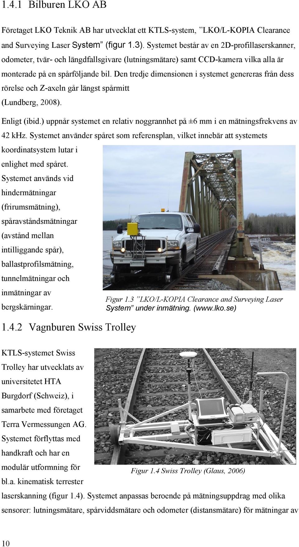 Den tredje dimensionen i systemet genereras från dess rörelse och Z-axeln går längst spårmitt (Lundberg, 2008). Enligt (ibid.