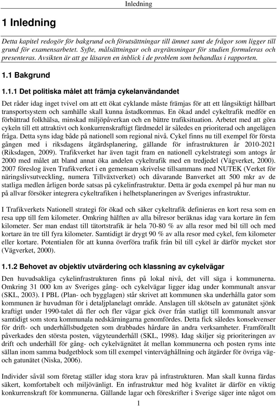1 Bakgrund 1.1.1 Det politiska målet att främja cykelanvändandet Det råder idag inget tvivel om att ett ökat cyklande måste främjas för att ett långsiktigt hållbart transportsystem och samhälle skall