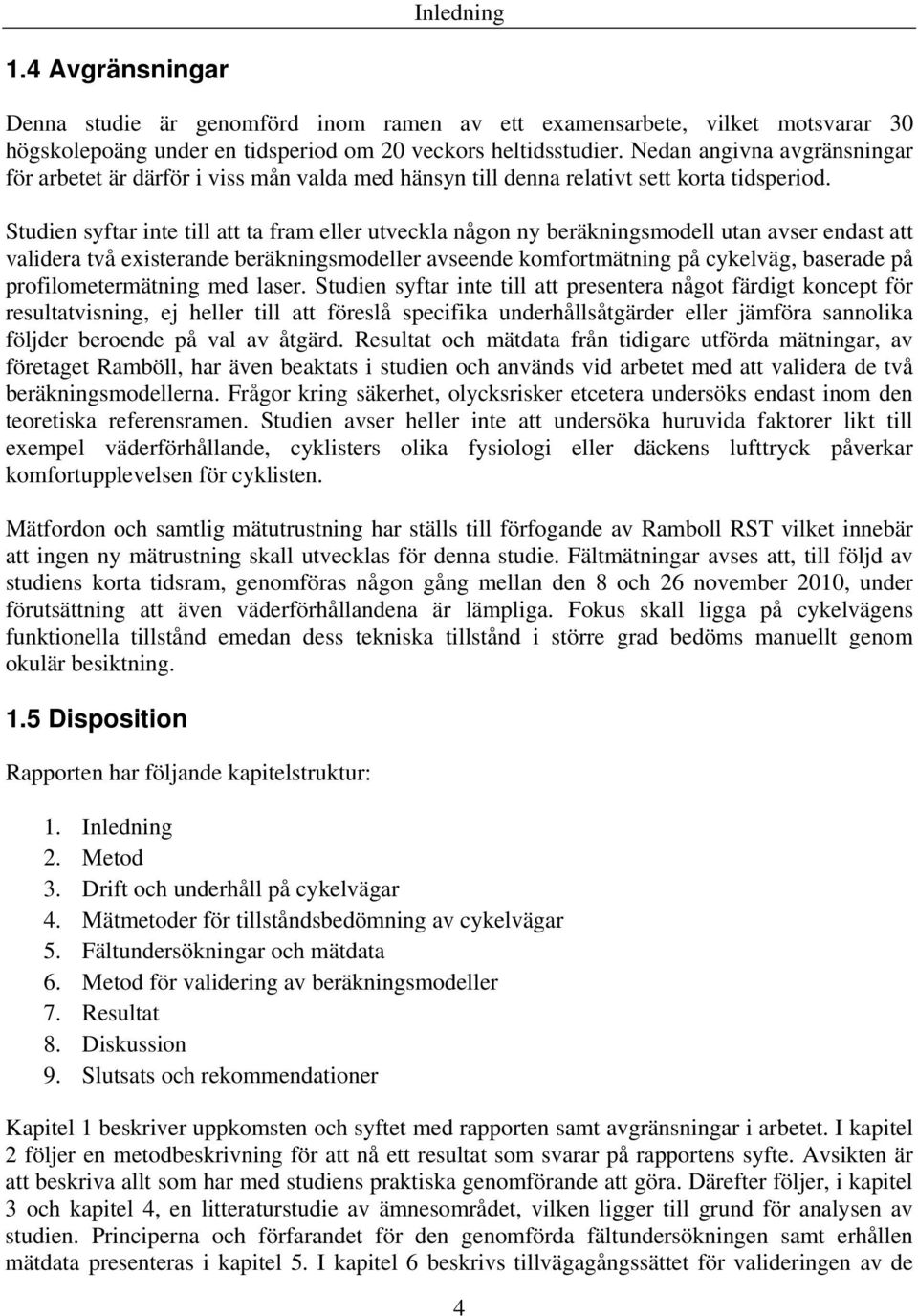 Studien syftar inte till att ta fram eller utveckla någon ny beräkningsmodell utan avser endast att validera två existerande beräkningsmodeller avseende komfortmätning på cykelväg, baserade på