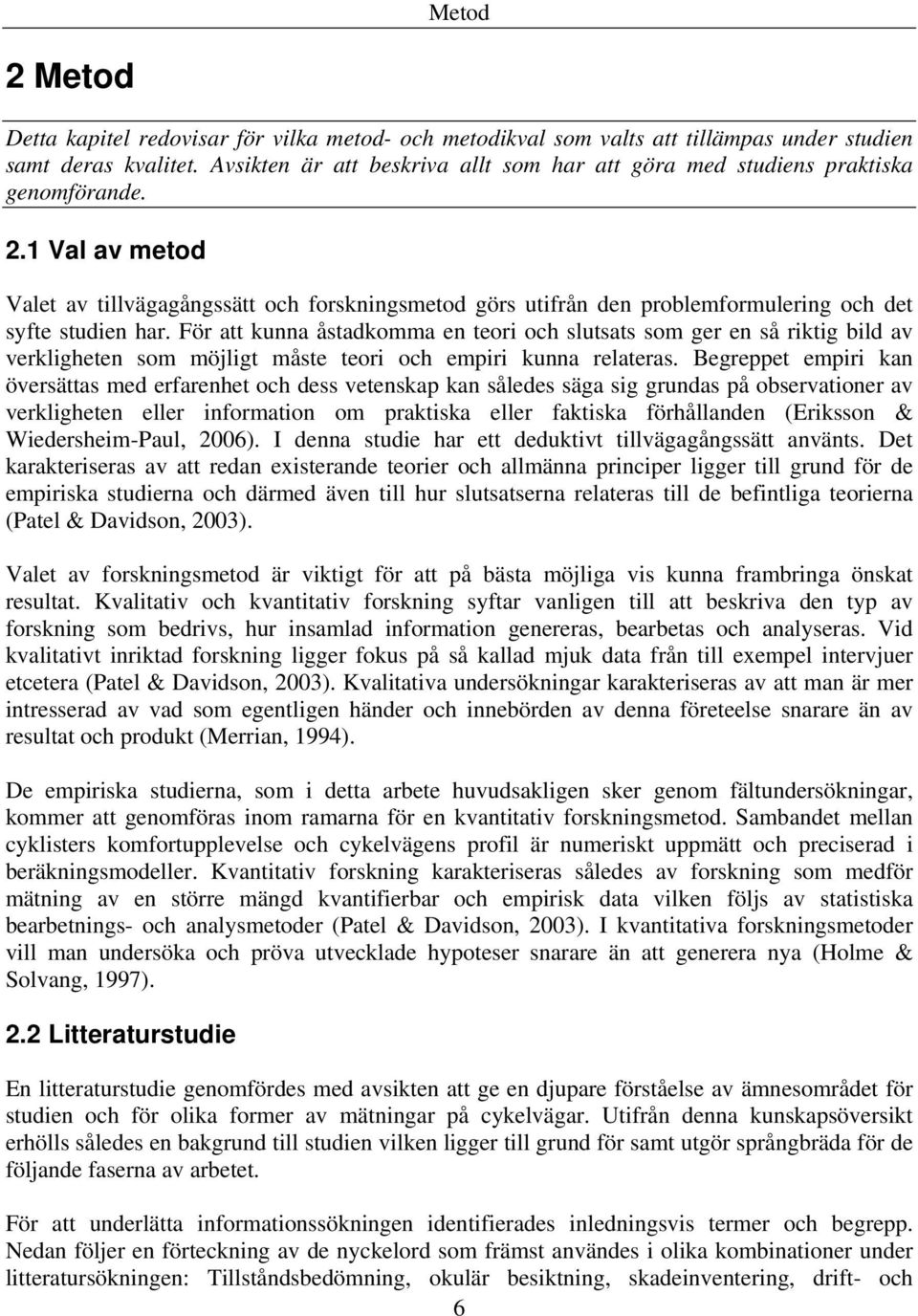 1 Val av metod Valet av tillvägagångssätt och forskningsmetod görs utifrån den problemformulering och det syfte studien har.
